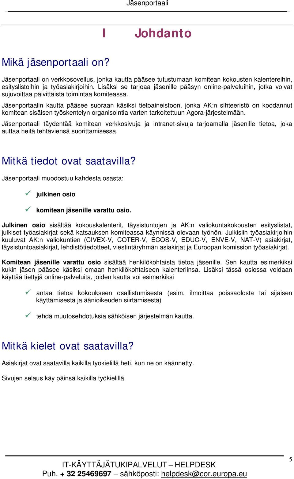Jäsenportaalin kautta pääsee suoraan käsiksi tietoaineistoon, jonka AK:n sihteeristö on koodannut komitean sisäisen työskentelyn organisointia varten tarkoitettuun Agora-järjestelmään.