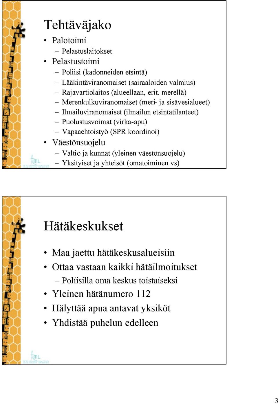 merellä) Merenkulkuviranomaiset (meri- ja sisävesialueet) Ilmailuviranomaiset (ilmailun etsintätilanteet) Puolustusvoimat (virka-apu) Vapaaehtoistyö (SPR