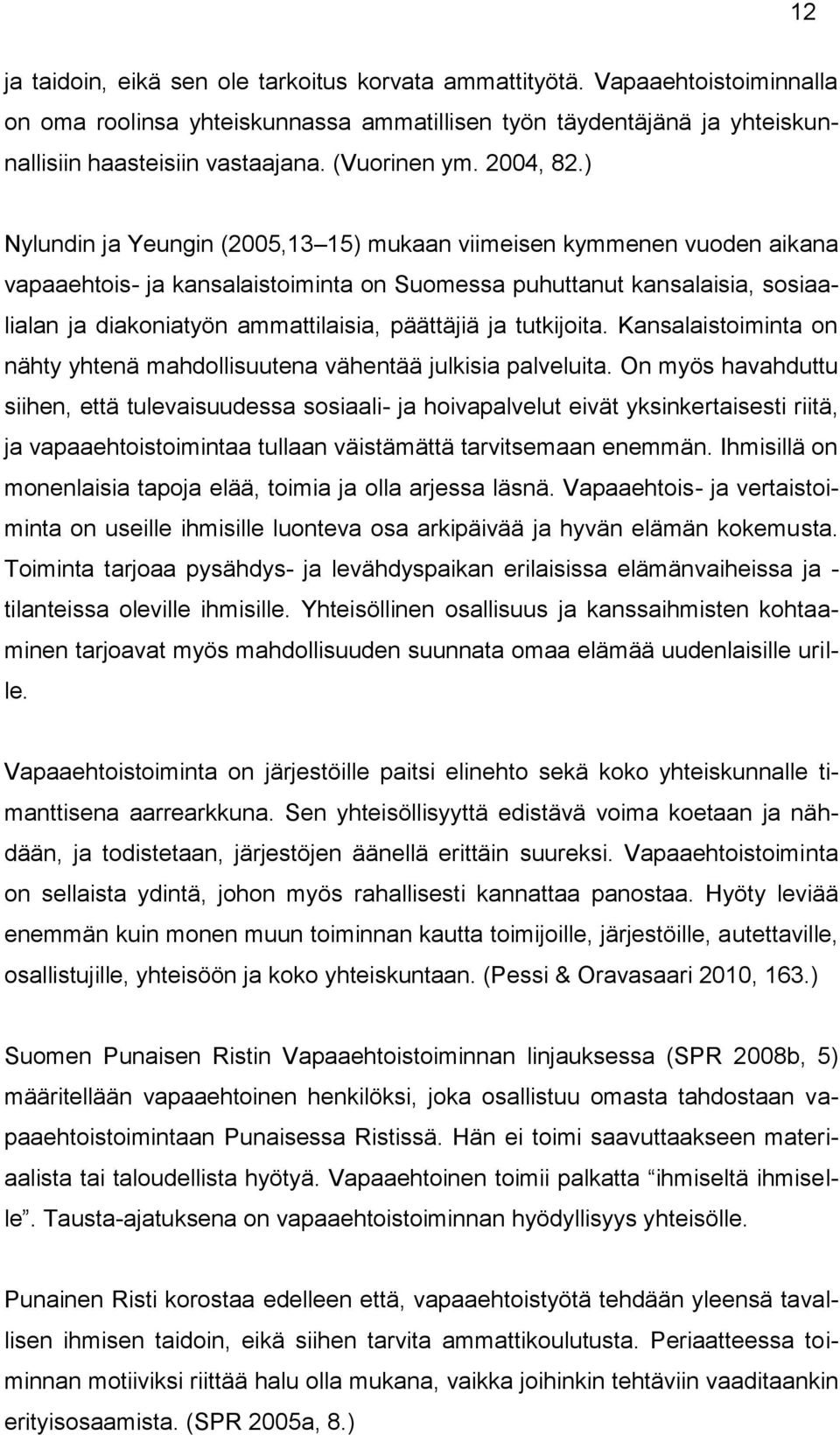 ) Nylundin ja Yeungin (2005,13 15) mukaan viimeisen kymmenen vuoden aikana vapaaehtois- ja kansalaistoiminta on Suomessa puhuttanut kansalaisia, sosiaalialan ja diakoniatyön ammattilaisia, päättäjiä