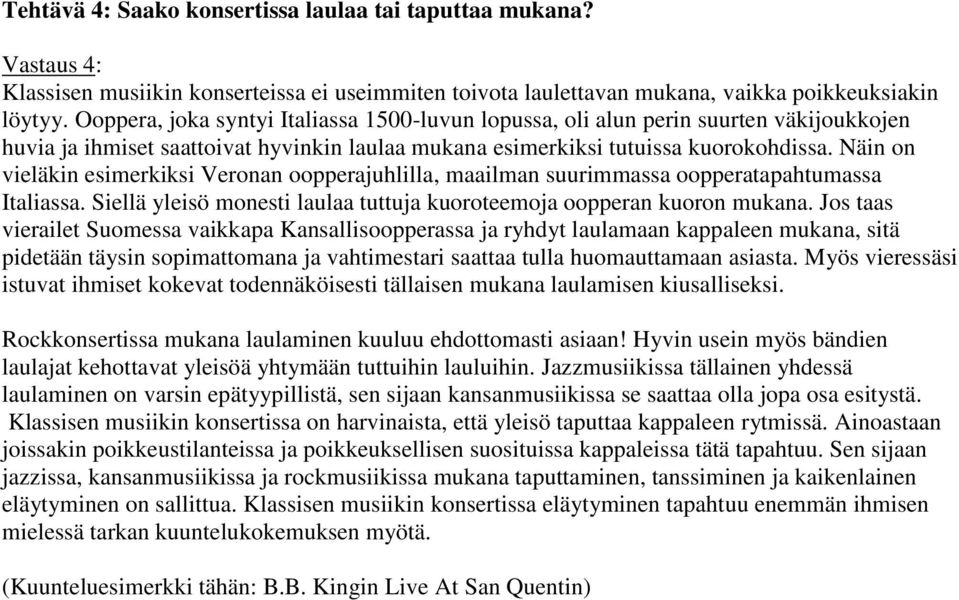 Näin on vieläkin esimerkiksi Veronan oopperajuhlilla, maailman suurimmassa oopperatapahtumassa Italiassa. Siellä yleisö monesti laulaa tuttuja kuoroteemoja oopperan kuoron mukana.