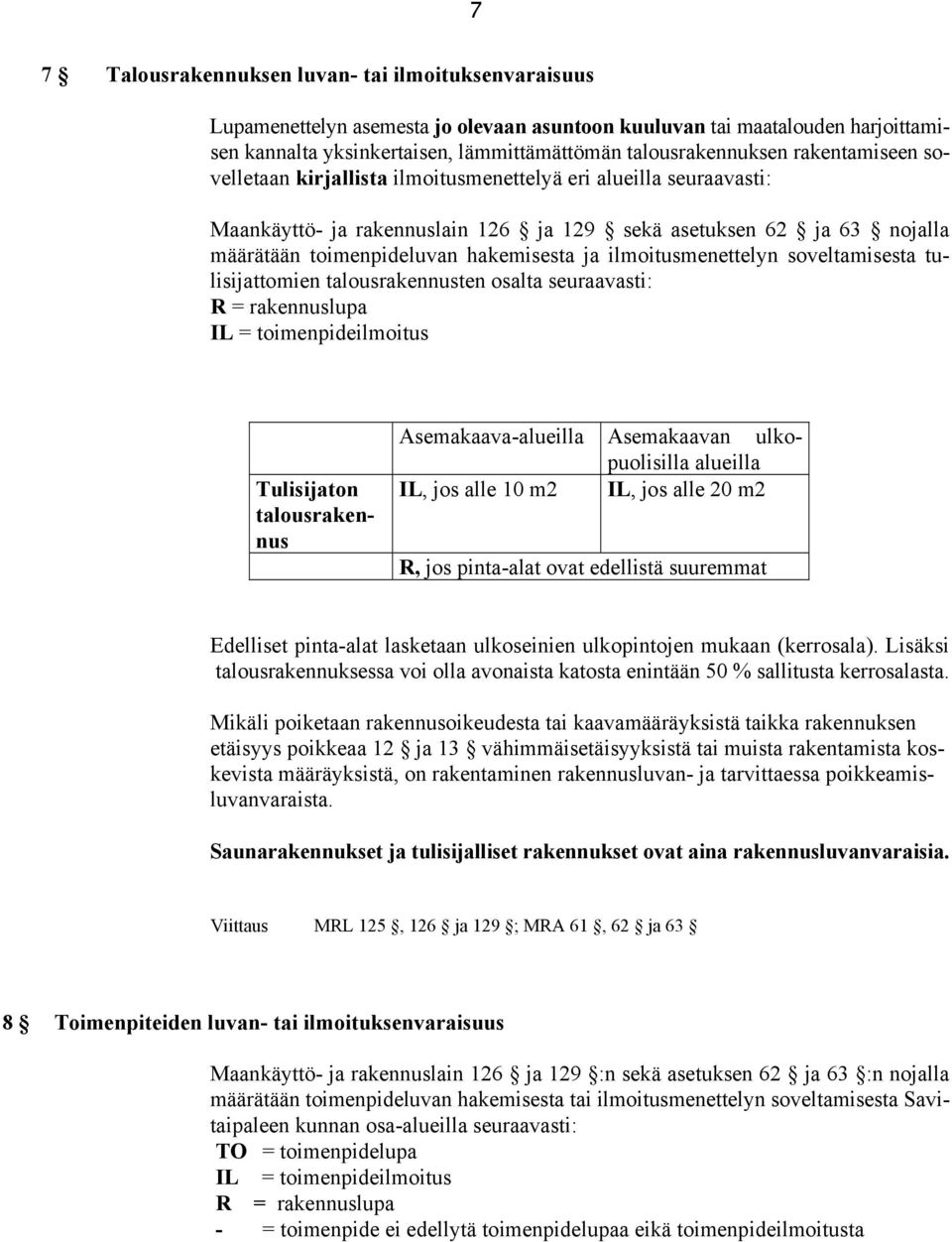 ilmoitusmenettelyn soveltamisesta tulisijattomien talousrakennusten osalta seuraavasti: R = rakennuslupa IL = toimenpideilmoitus Tulisijaton talousrakennus Asemakaava-alueilla Asemakaavan