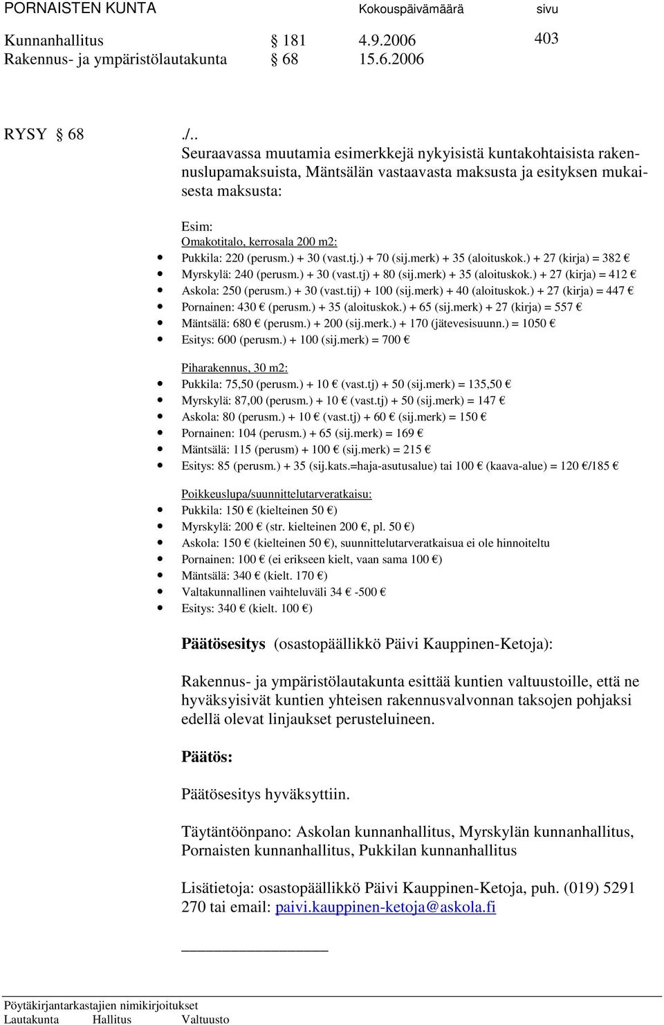 220 (perusm.) + 30 (vast.tj.) + 70 (sij.merk) + 35 (aloituskok.) + 27 (kirja) = 382 Myrskylä: 240 (perusm.) + 30 (vast.tj) + 80 (sij.merk) + 35 (aloituskok.) + 27 (kirja) = 412 Askola: 250 (perusm.