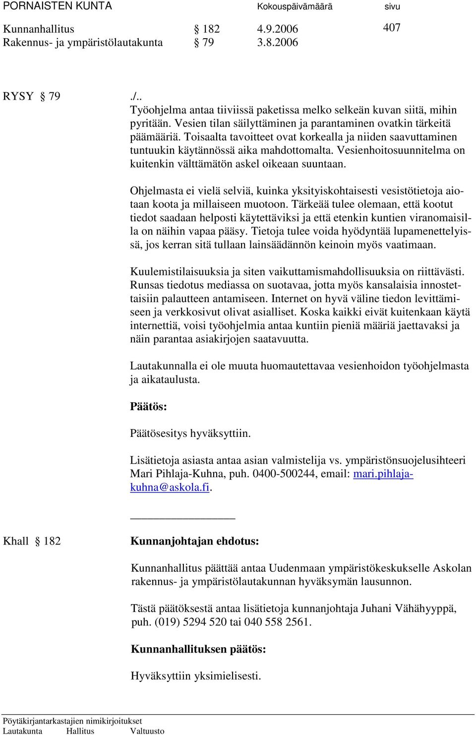 Vesienhoitosuunnitelma on kuitenkin välttämätön askel oikeaan suuntaan. Ohjelmasta ei vielä selviä, kuinka yksityiskohtaisesti vesistötietoja aiotaan koota ja millaiseen muotoon.