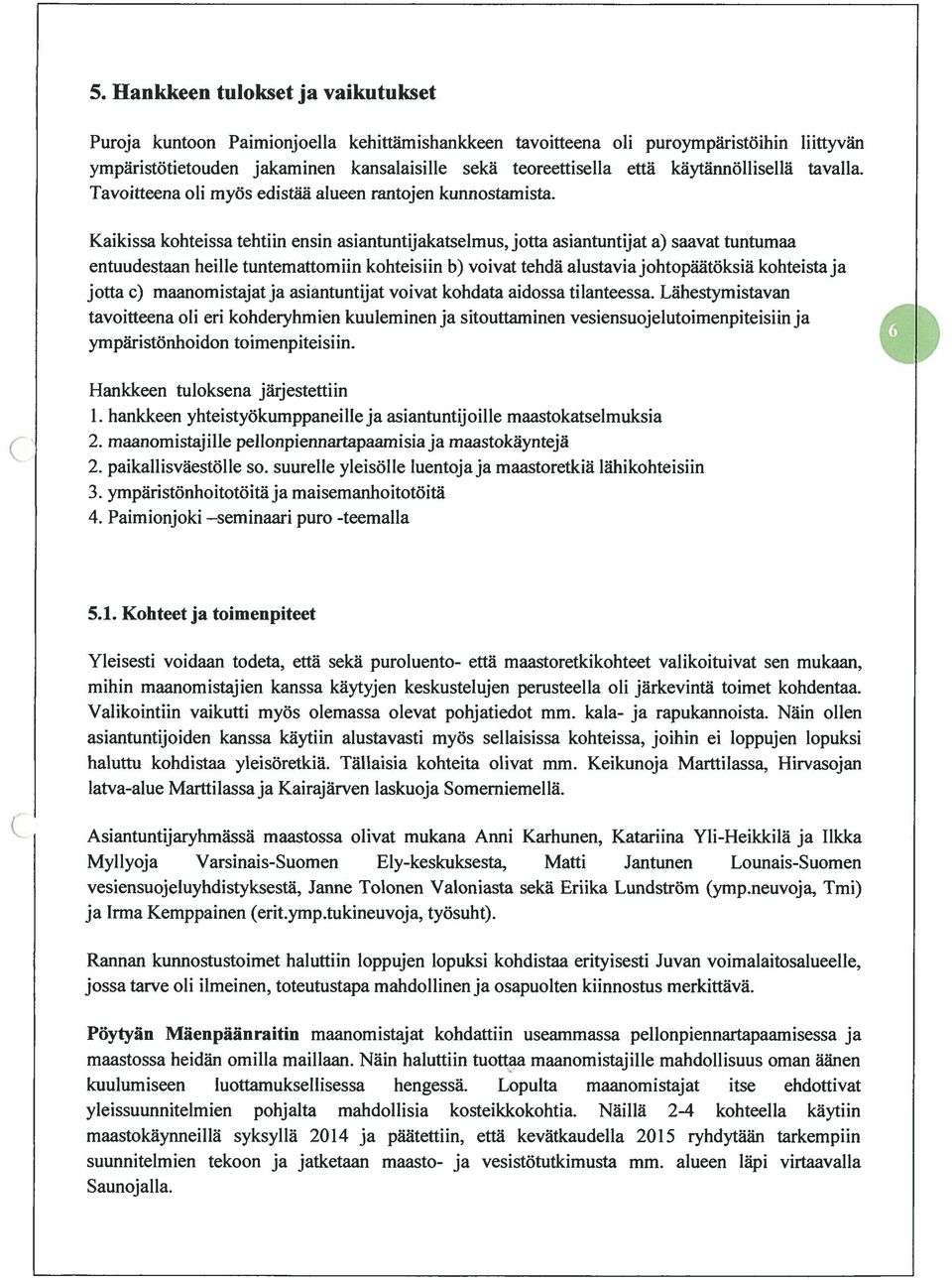 Kaikissa kohteissa tehtiin ensin asiantuntijakatseimus, jotta asiantuntijat a) saavat tuntumaa entuudestaan heilie tuntemattomiin kohteisiin b) voivat tehdä aiustavia johtopaatoksia kohteista ja