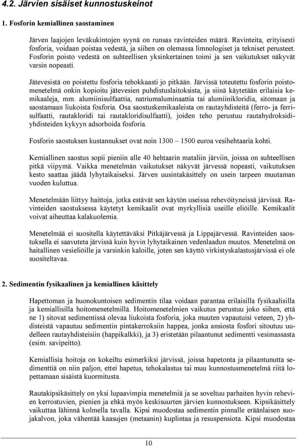 Fosforin poisto vedestä on suhteellisen yksinkertainen toimi ja sen vaikutukset näkyvät varsin nopeasti. Jätevesistä on poistettu fosforia tehokkaasti jo pitkään.