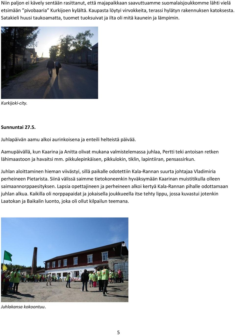 Juhlapäivän aamu alkoi aurinkoisena ja enteili helteistä päivää. Aamupäivällä, kun Kaarina ja Anitta olivat mukana valmistelemassa juhlaa, Pertti teki antoisan retken lähimaastoon ja havaitsi mm.