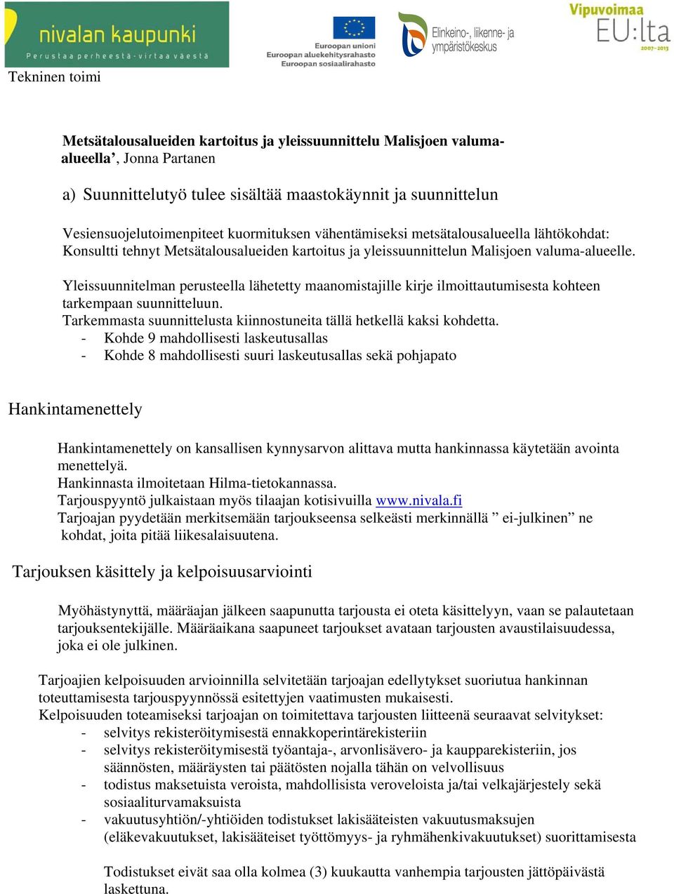 Yleissuunnitelman perusteella lähetetty maanomistajille kirje ilmoittautumisesta kohteen tarkempaan suunnitteluun. Tarkemmasta suunnittelusta kiinnostuneita tällä hetkellä kaksi kohdetta.