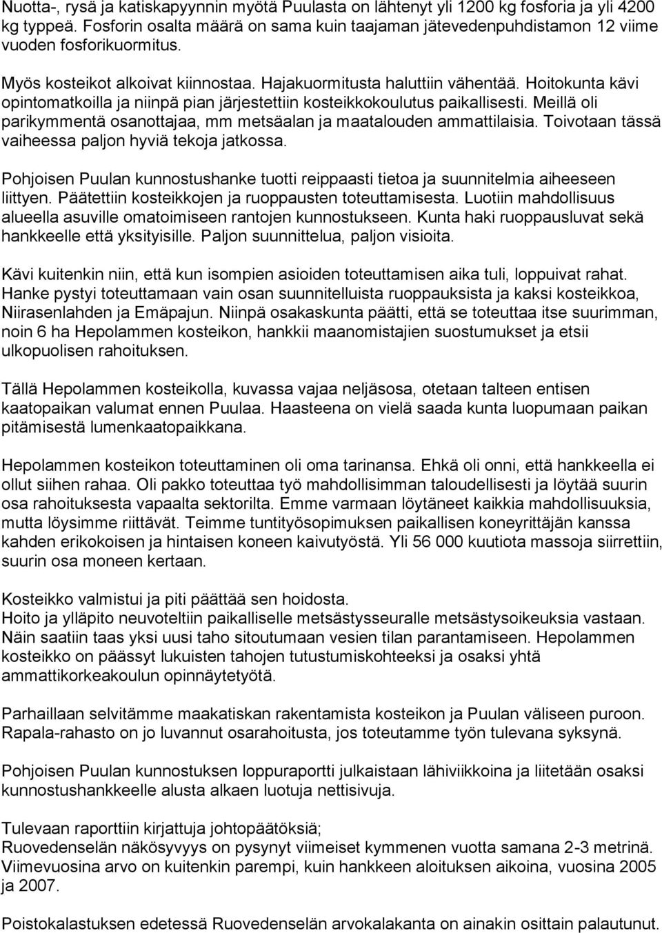 Hoitokunta kävi opintomatkoilla ja niinpä pian järjestettiin kosteikkokoulutus paikallisesti. Meillä oli parikymmentä osanottajaa, mm metsäalan ja maatalouden ammattilaisia.