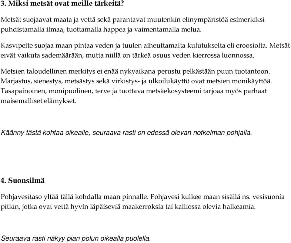 Metsien taloudellinen merkitys ei enää nykyaikana perustu pelkästään puun tuotantoon. Marjastus, sienestys, metsästys sekä virkistys- ja ulkoilukäyttö ovat metsien monikäyttöä.