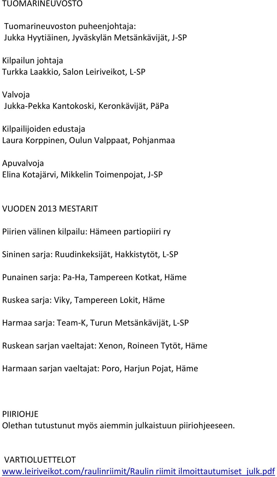 partiopiiri ry Sininen sarja: Ruudinkeksijät, Hakkistytöt, L-SP Punainen sarja: Pa-Ha, Tampereen Kotkat, Häme Ruskea sarja: Viky, Tampereen Lokit, Häme Harmaa sarja: Team-K, Turun Metsänkävijät, L-SP