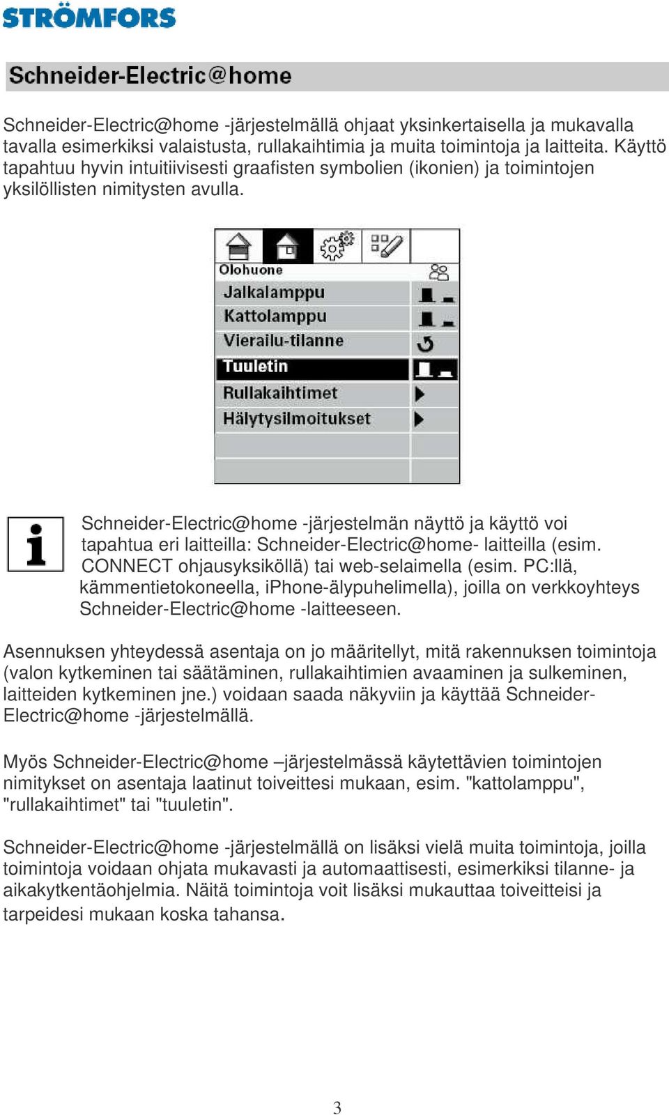 Schneider-Electric@home -järjestelmän näyttö ja käyttö voi tapahtua eri laitteilla: Schneider-Electric@home- laitteilla (esim. CONNECT ohjausyksiköllä) tai web-selaimella (esim.