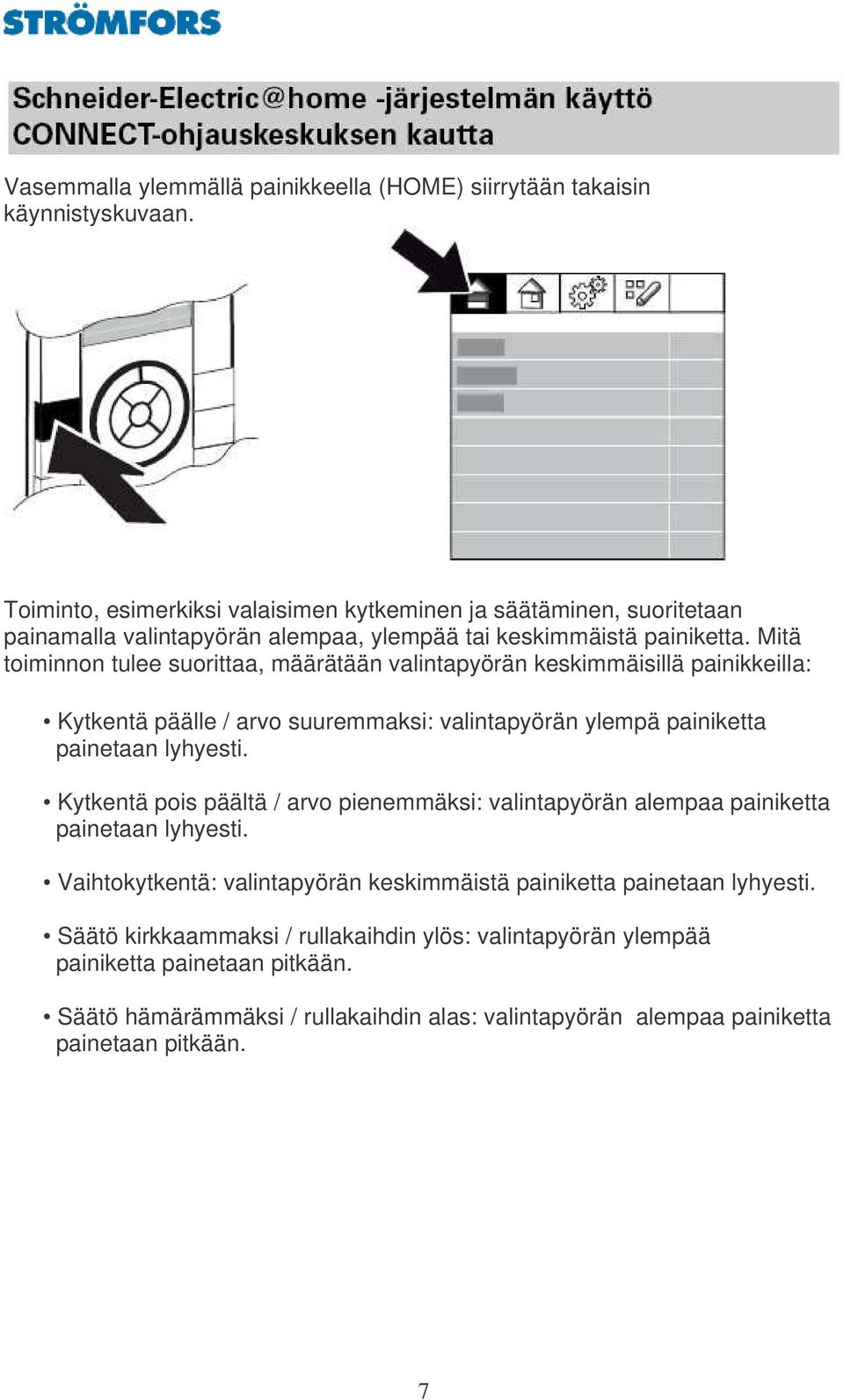 Mitä toiminnon tulee suorittaa, määrätään valintapyörän keskimmäisillä painikkeilla: Kytkentä päälle / arvo suuremmaksi: valintapyörän ylempä painiketta painetaan lyhyesti.