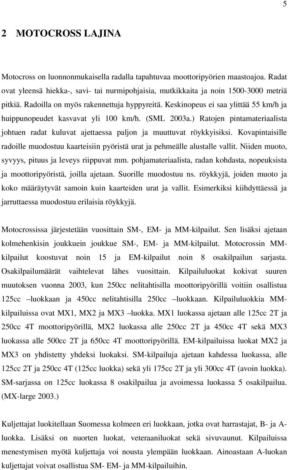 ) Ratojen pintamateriaalista johtuen radat kuluvat ajettaessa paljon ja muuttuvat röykkyisiksi. Kovapintaisille radoille muodostuu kaarteisiin pyöristä urat ja pehmeälle alustalle vallit.