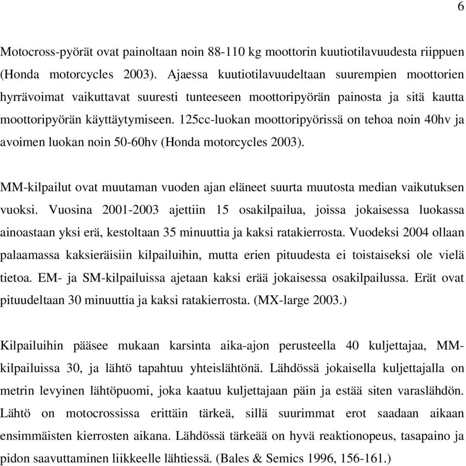 125cc-luokan moottoripyörissä on tehoa noin 40hv ja avoimen luokan noin 50-60hv (Honda motorcycles 2003). MM-kilpailut ovat muutaman vuoden ajan eläneet suurta muutosta median vaikutuksen vuoksi.