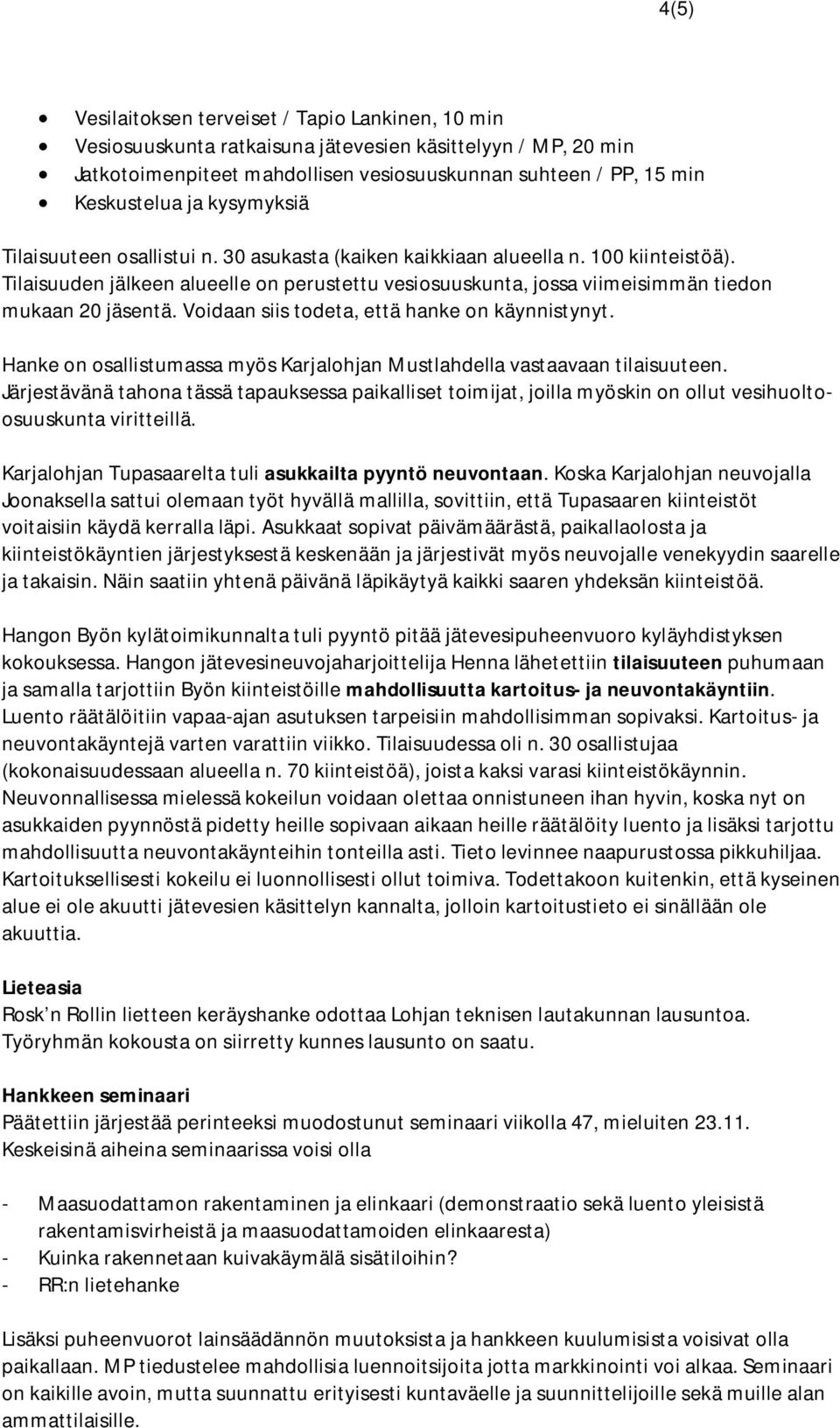 Tilaisuuden jälkeen alueelle on perustettu vesiosuuskunta, jossa viimeisimmän tiedon mukaan 20 jäsentä. Voidaan siis todeta, että hanke on käynnistynyt.