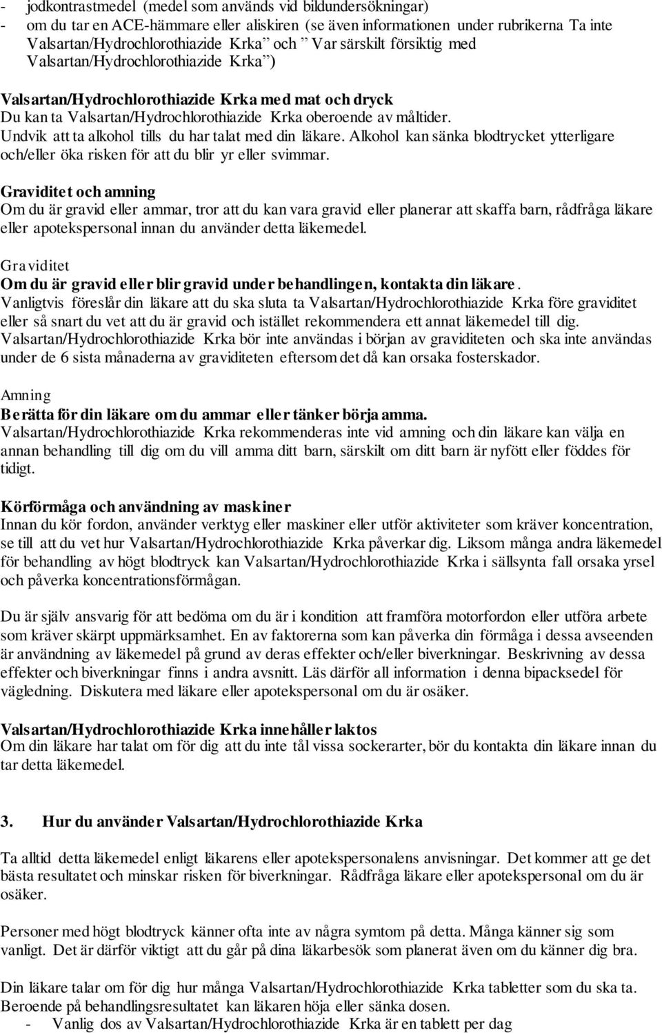 Undvik att ta alkohol tills du har talat med din läkare. Alkohol kan sänka blodtrycket ytterligare och/eller öka risken för att du blir yr eller svimmar.