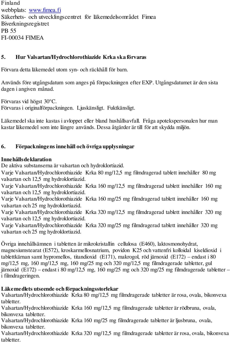 Utgångsdatumet är den sista dagen i angiven månad. Förvaras vid högst 30 C. Förvaras i originalförpackningen. Ljuskänsligt. Fuktkänsligt.