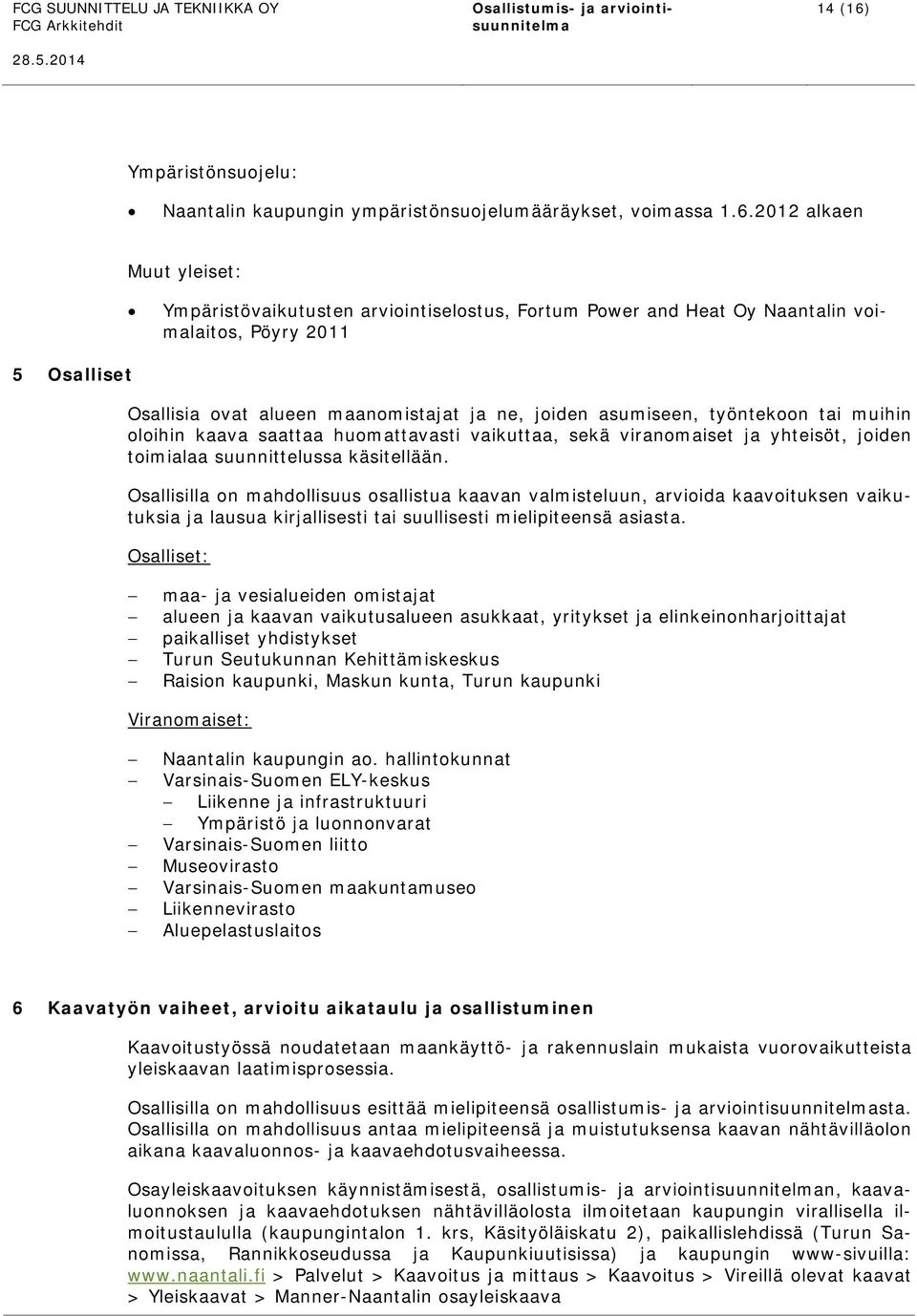 2012 alkaen Muut yleiset: Ympäristövaikutusten arviointiselostus, Fortum Power and Heat Oy Naantalin voimalaitos, Pöyry 2011 5 Osalliset Osallisia ovat alueen maanomistajat ja ne, joiden asumiseen,