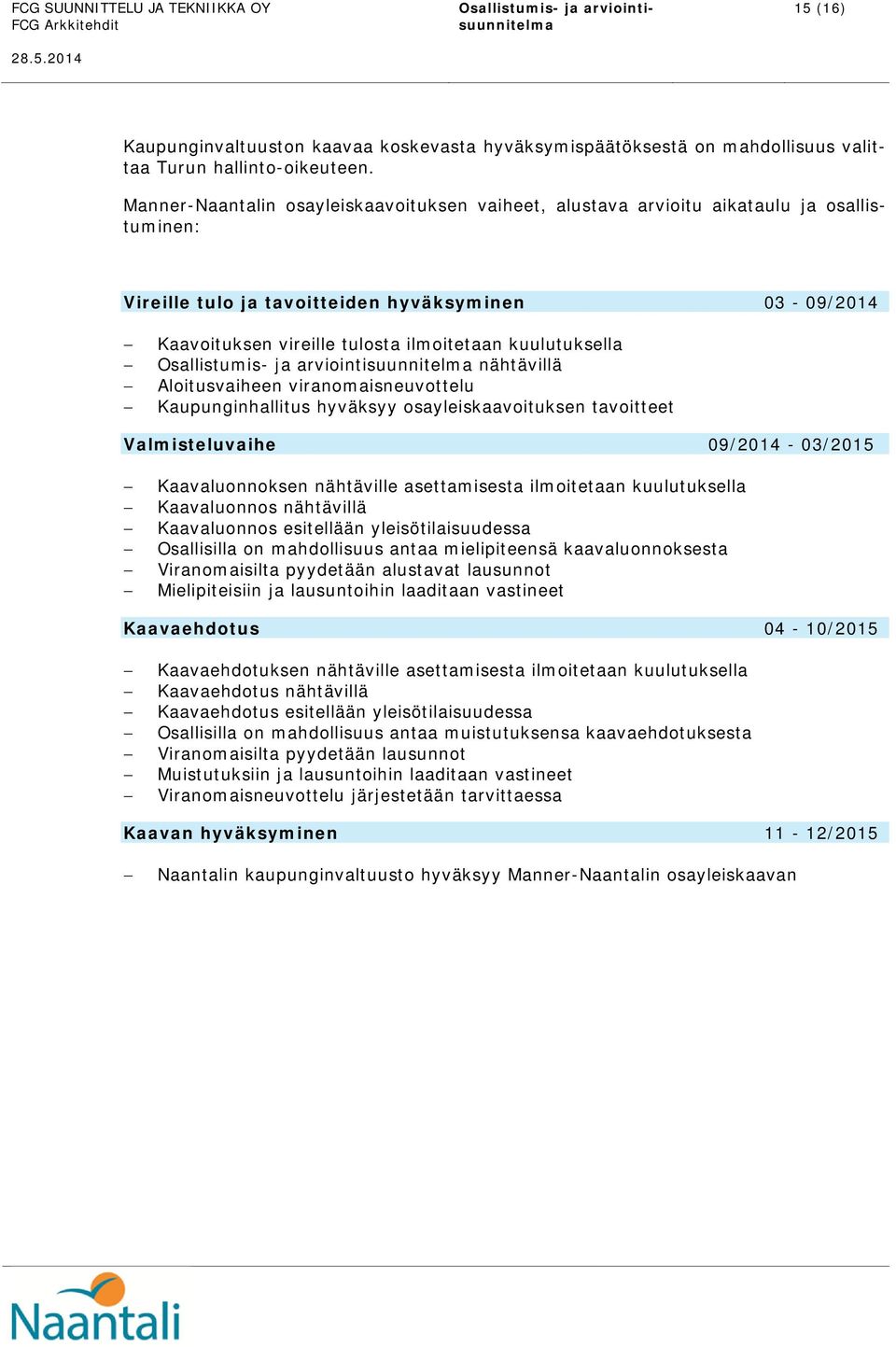 kuulutuksella nähtävillä Aloitusvaiheen viranomaisneuvottelu Kaupunginhallitus hyväksyy osayleiskaavoituksen tavoitteet Valmisteluvaihe 09/2014-03/2015 Kaavaluonnoksen nähtäville asettamisesta