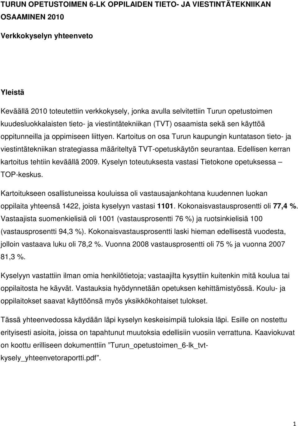 Kartoitus on osa Turun kaupungin kuntatason tieto- ja viestintätekniikan strategiassa määriteltyä TVT-opetuskäytön seurantaa. Edellisen kerran kartoitus tehtiin keväällä 2009.