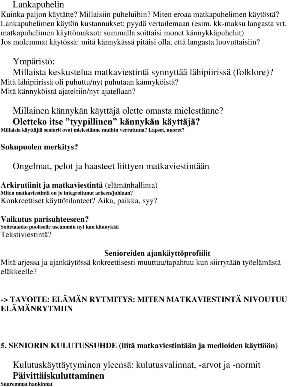 Ympäristö: Millaista keskustelua matkaviestintä synnyttää lähipiirissä (folklore)? Mitä lähipiirissä oli puhuttu/nyt puhutaan kännyköistä? Mitä kännyköistä ajateltiin/nyt ajatellaan?