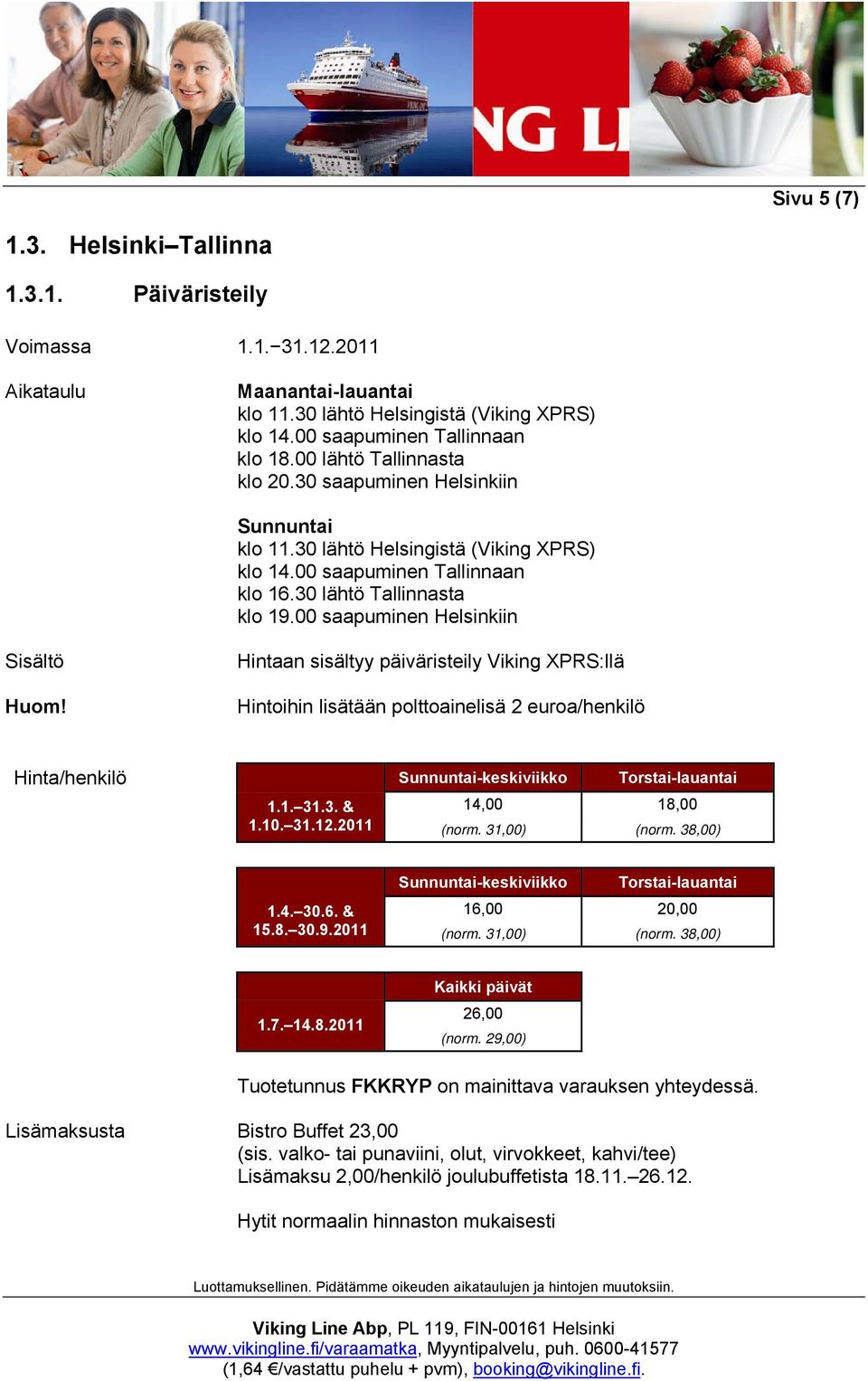 00 saapuminen Helsinkiin Hintaan sisältyy päiväristeily Viking XPRS:llä Hinta/henkilö Sunnuntai-keskiviikko Torstai-lauantai 1.1. 31.3. & 14,00 18,00 1.10. 31.12.2011 (norm. 31,00) (norm.