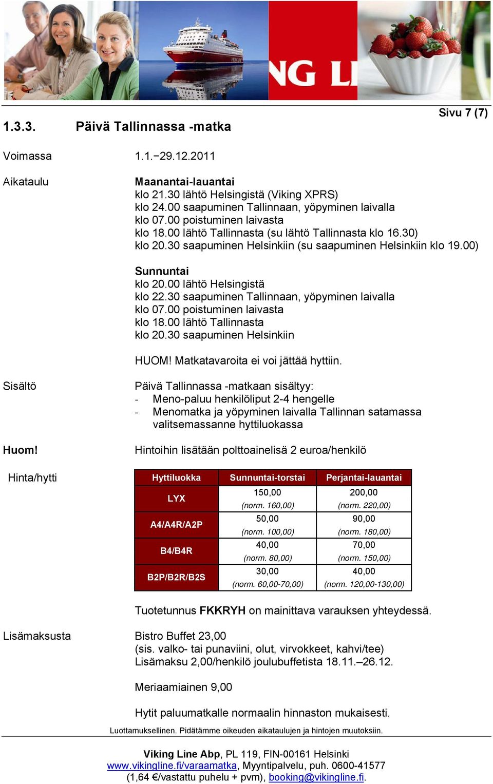 30 saapuminen Tallinnaan, yöpyminen laivalla klo 07.00 poistuminen laivasta klo 18.00 lähtö Tallinnasta klo 20.30 saapuminen Helsinkiin HUOM! Matkatavaroita ei voi jättää hyttiin.