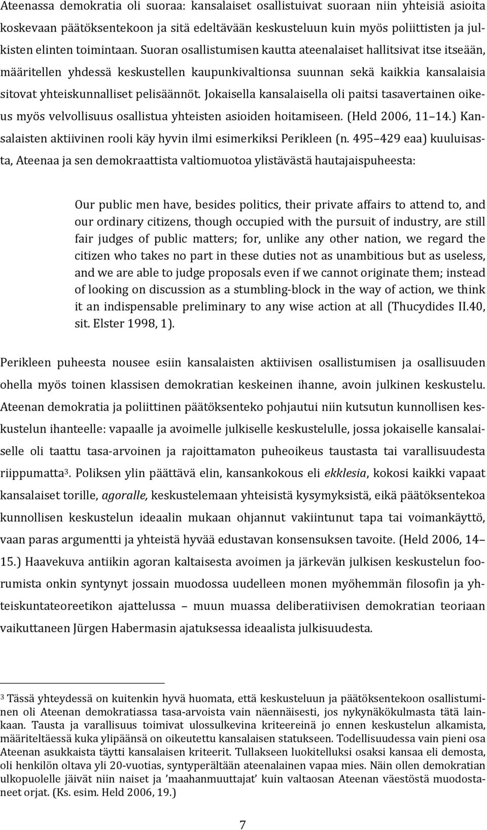 Suoran osallistumisen kautta ateenalaiset hallitsivat itse itseään, määritellen yhdessä keskustellen kaupunkivaltionsa suunnan sekä kaikkia kansalaisia sitovat yhteiskunnalliset pelisäännöt.