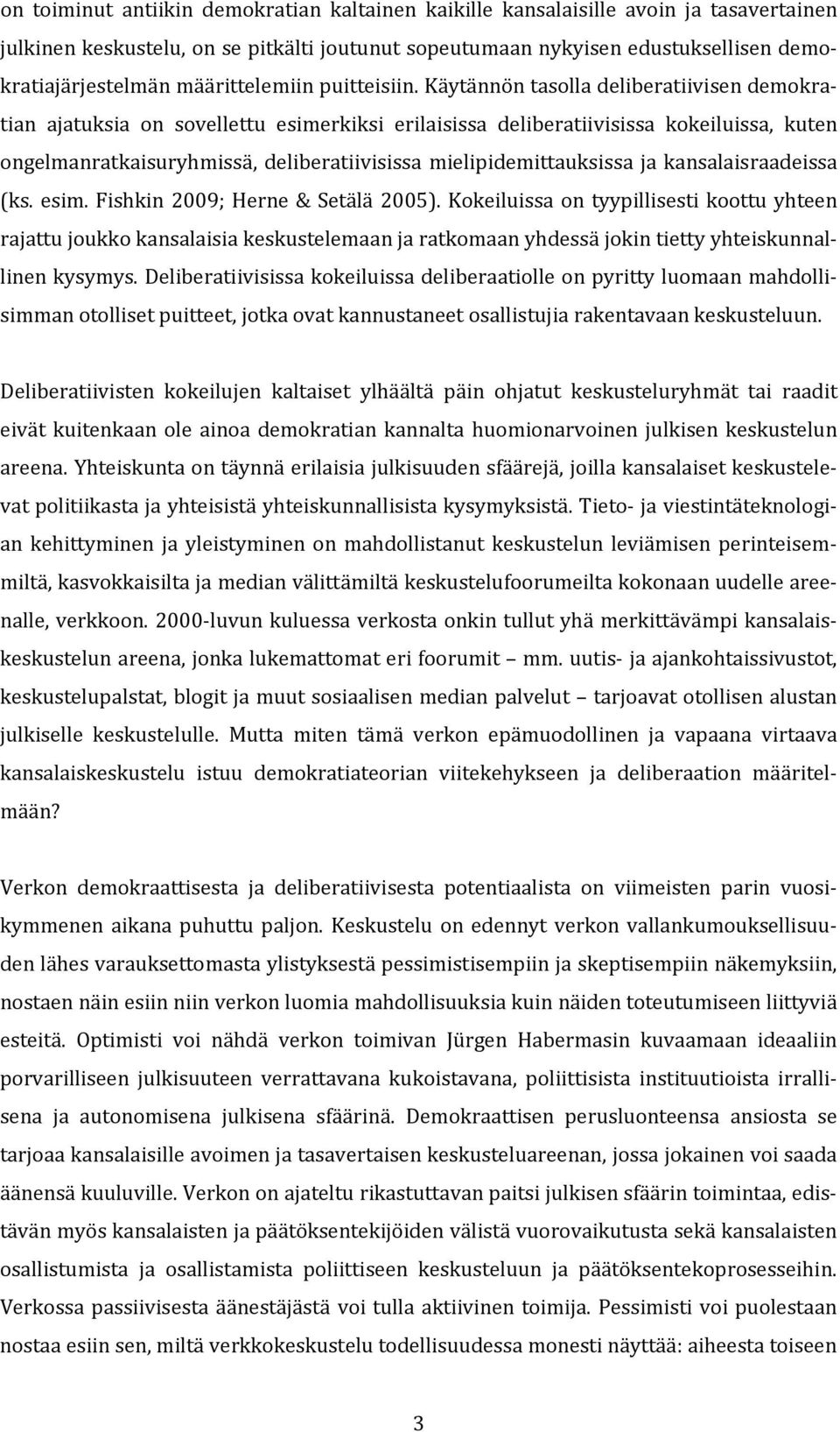 Käytännön tasolla deliberatiivisen demokratian ajatuksia on sovellettu esimerkiksi erilaisissa deliberatiivisissa kokeiluissa, kuten ongelmanratkaisuryhmissä, deliberatiivisissa mielipidemittauksissa