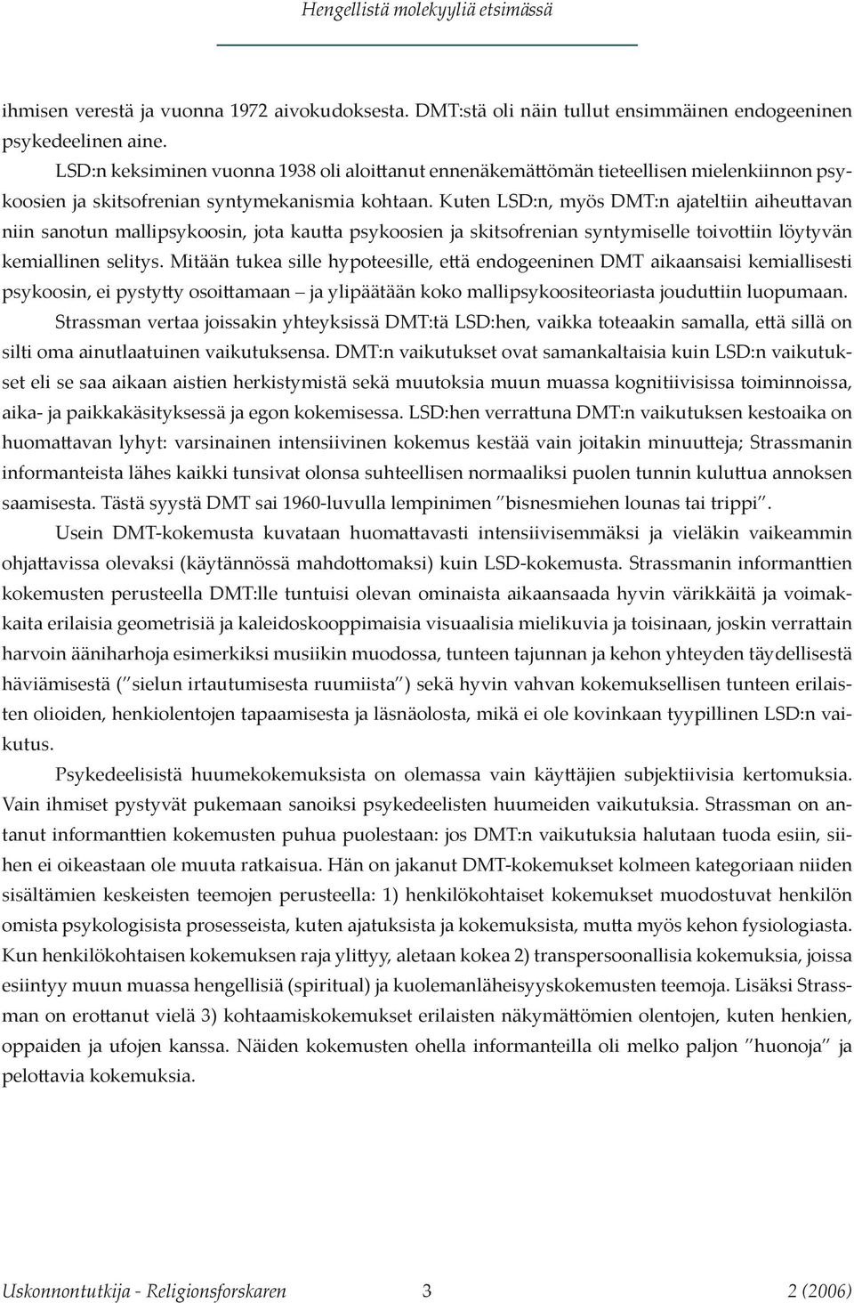 Kuten LSD:n, myös DMT:n ajateltiin aiheuttavan niin sanotun mallipsykoosin, jota kautta psykoosien ja skitsofrenian syntymiselle toivottiin löytyvän kemiallinen selitys.