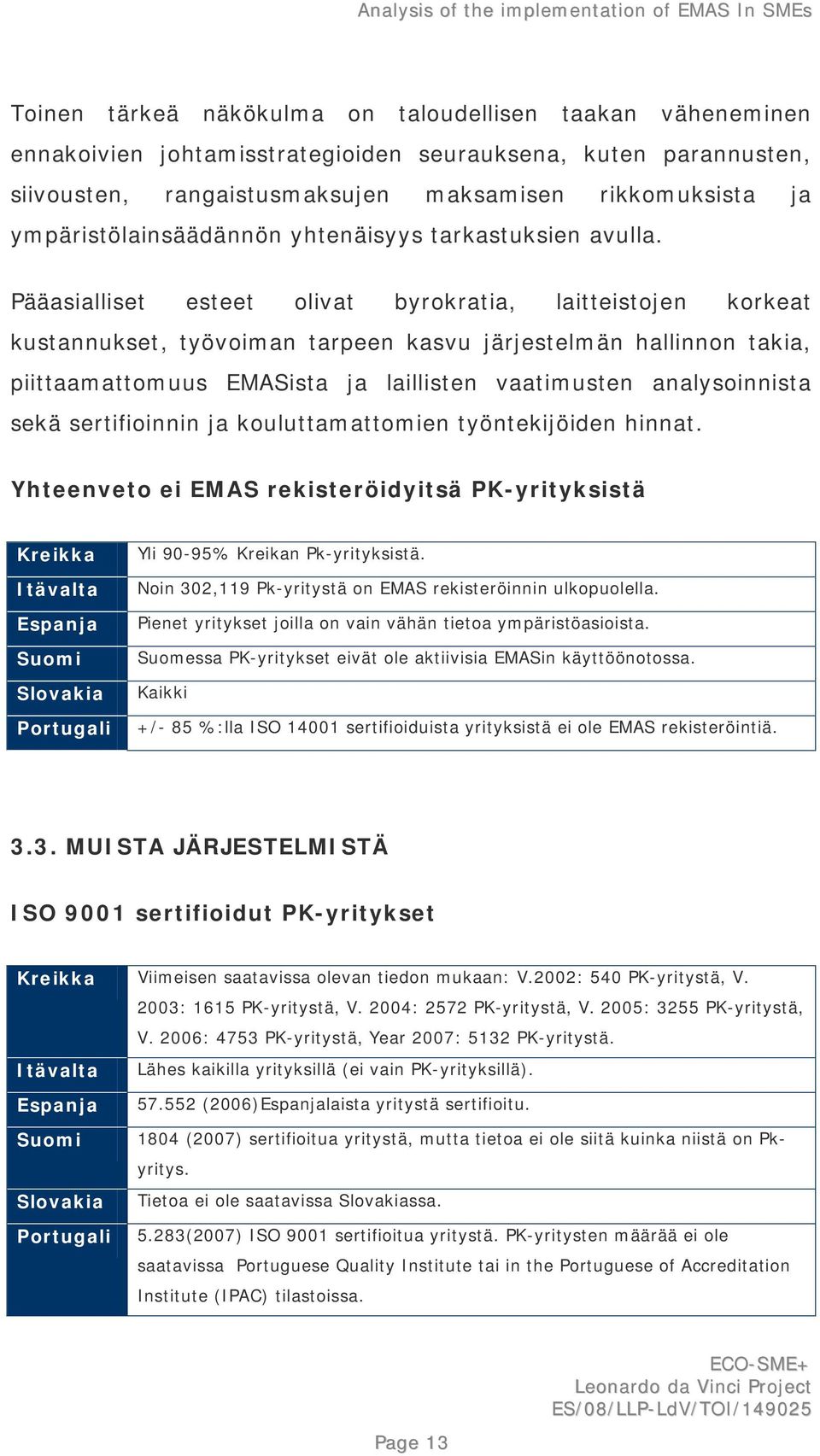 Pääasialliset esteet olivat byrokratia, laitteistojen korkeat kustannukset, työvoiman tarpeen kasvu järjestelmän hallinnon takia, piittaamattomuus EMASista ja laillisten vaatimusten analysoinnista