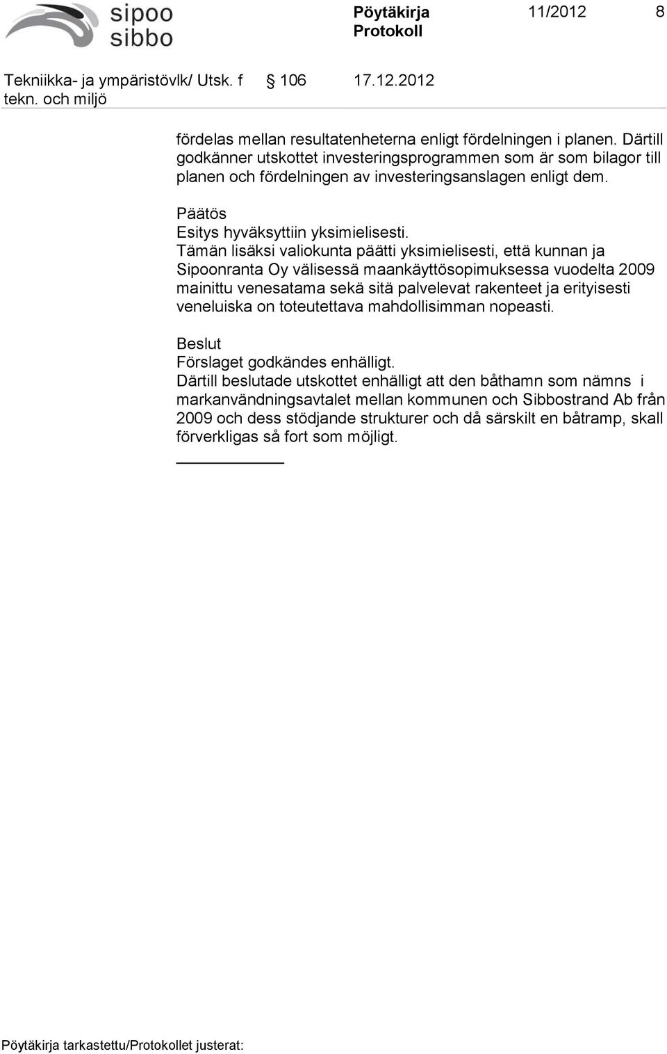 Tämän lisäksi valiokunta päätti yksimielisesti, että kunnan ja Sipoonranta Oy välisessä maankäyttösopimuksessa vuodelta 2009 mainittu venesatama sekä sitä palvelevat rakenteet ja erityisesti