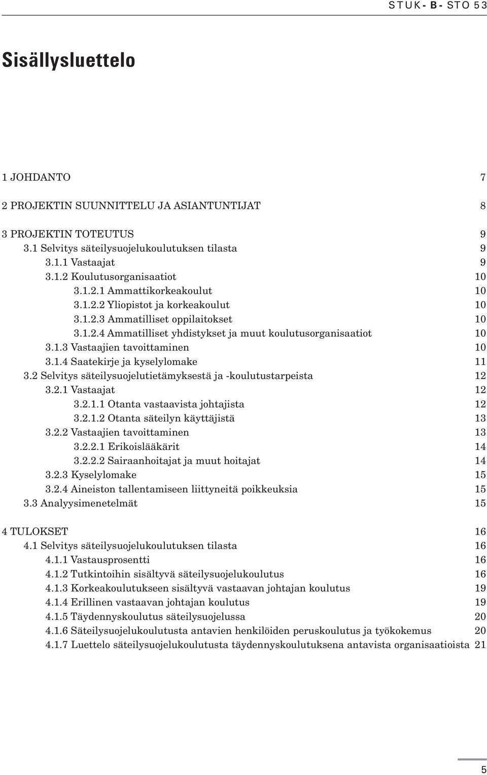 1.4 Saatekirje ja kyselylomake 11 3.2 Selvitys säteilysuojelutietämyksestä ja -koulutustarpeista 12 3.2.1 Vastaajat 12 3.2.1.1 Otanta vastaavista johtajista 12 3.2.1.2 Otanta säteilyn käyttäjistä 13 3.