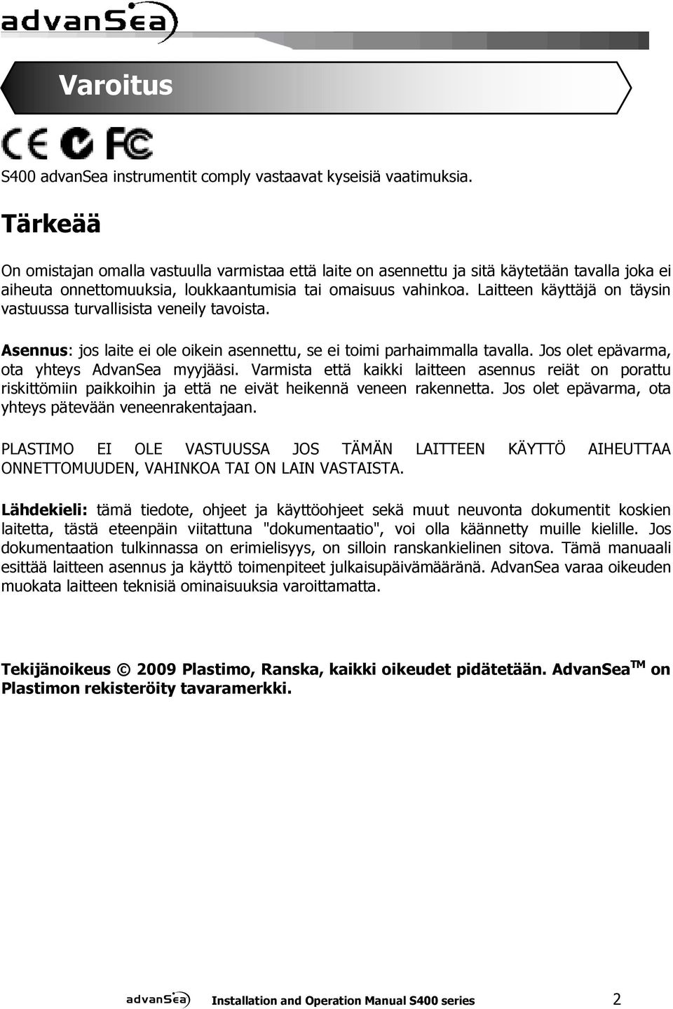 Laitteen käyttäjä on täysin vastuussa turvallisista veneily tavoista. Asennus: jos laite ei ole oikein asennettu, se ei toimi parhaimmalla tavalla. Jos olet epävarma, ota yhteys AdvanSea myyjääsi.