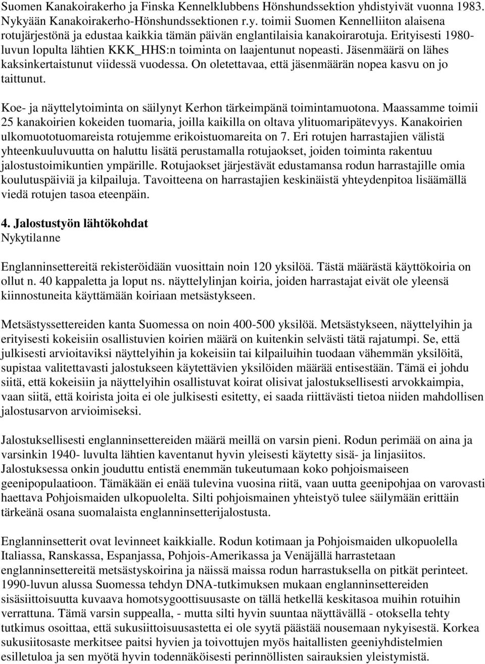 On oletettavaa, että jäsenmäärän nopea kasvu on jo taittunut. Koe- ja näyttelytoiminta on säilynyt Kerhon tärkeimpänä toimintamuotona.