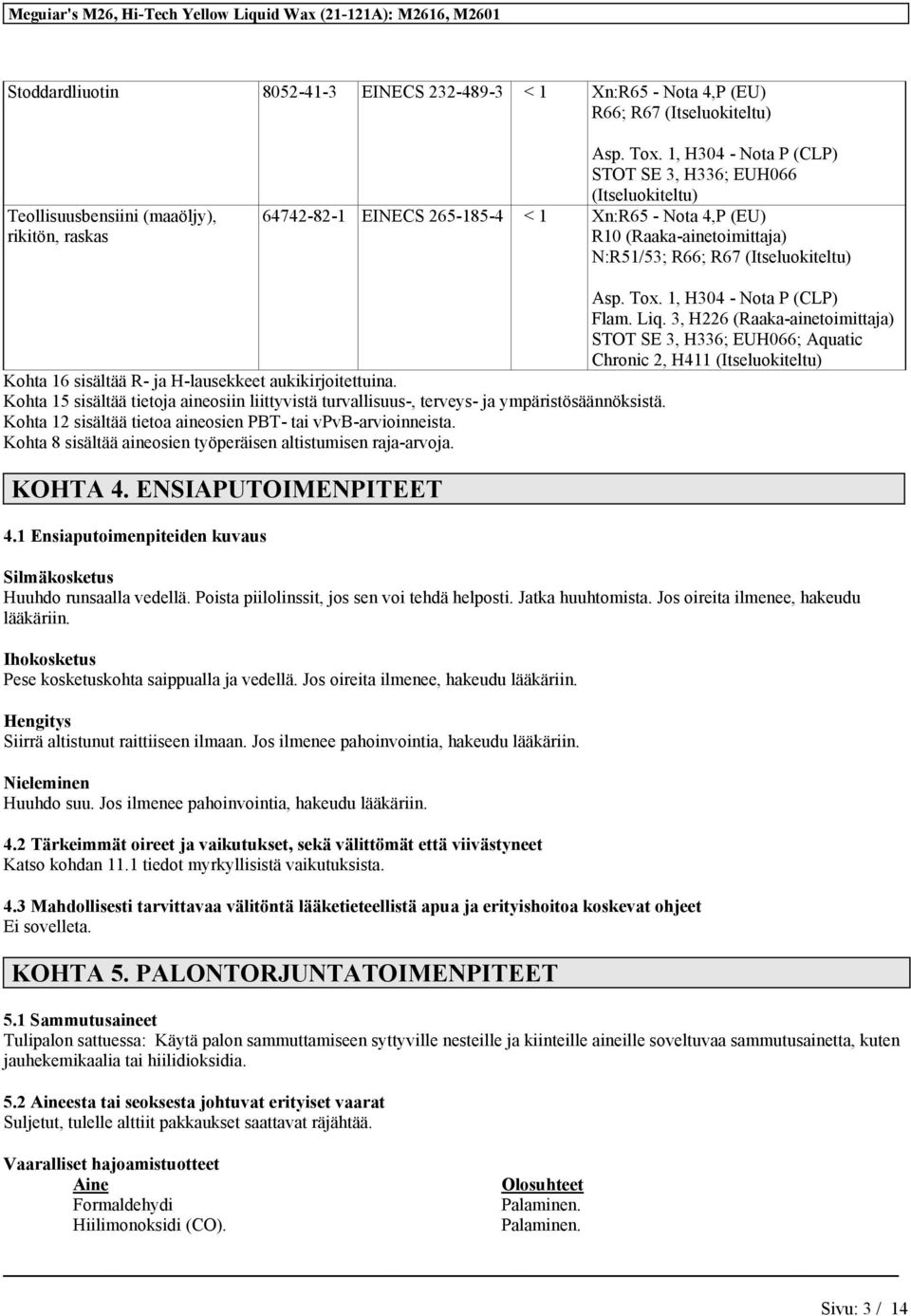 1, H304 - Nota P (CLP) Flam. Liq. 3, H226 (Raaka-ainetoimittaja) STOT SE 3, H336; EUH066; Aquatic Chronic 2, H411 (Itseluokiteltu) Kohta 16 sisältää R- ja H-lausekkeet aukikirjoitettuina.