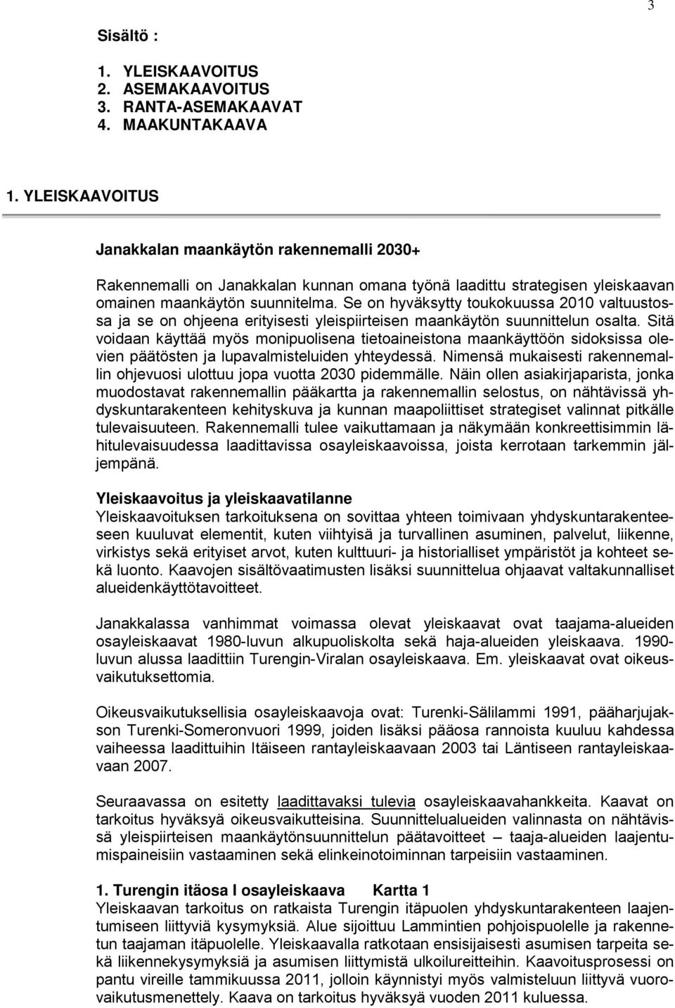 Se on hyväksytty toukokuussa 2010 valtuustossa ja se on ohjeena erityisesti yleispiirteisen maankäytön suunnittelun osalta.