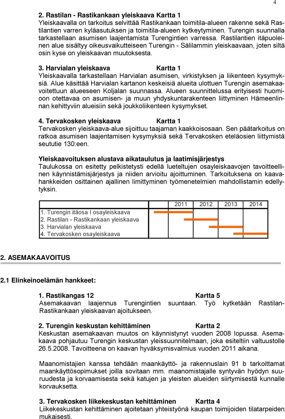 Rastilantien itäpuoleinen alue sisältyy oikeusvaikutteiseen Turengin - Sälilammin yleiskaavaan, joten siltä osin kyse on yleiskaavan muutoksesta. 3.