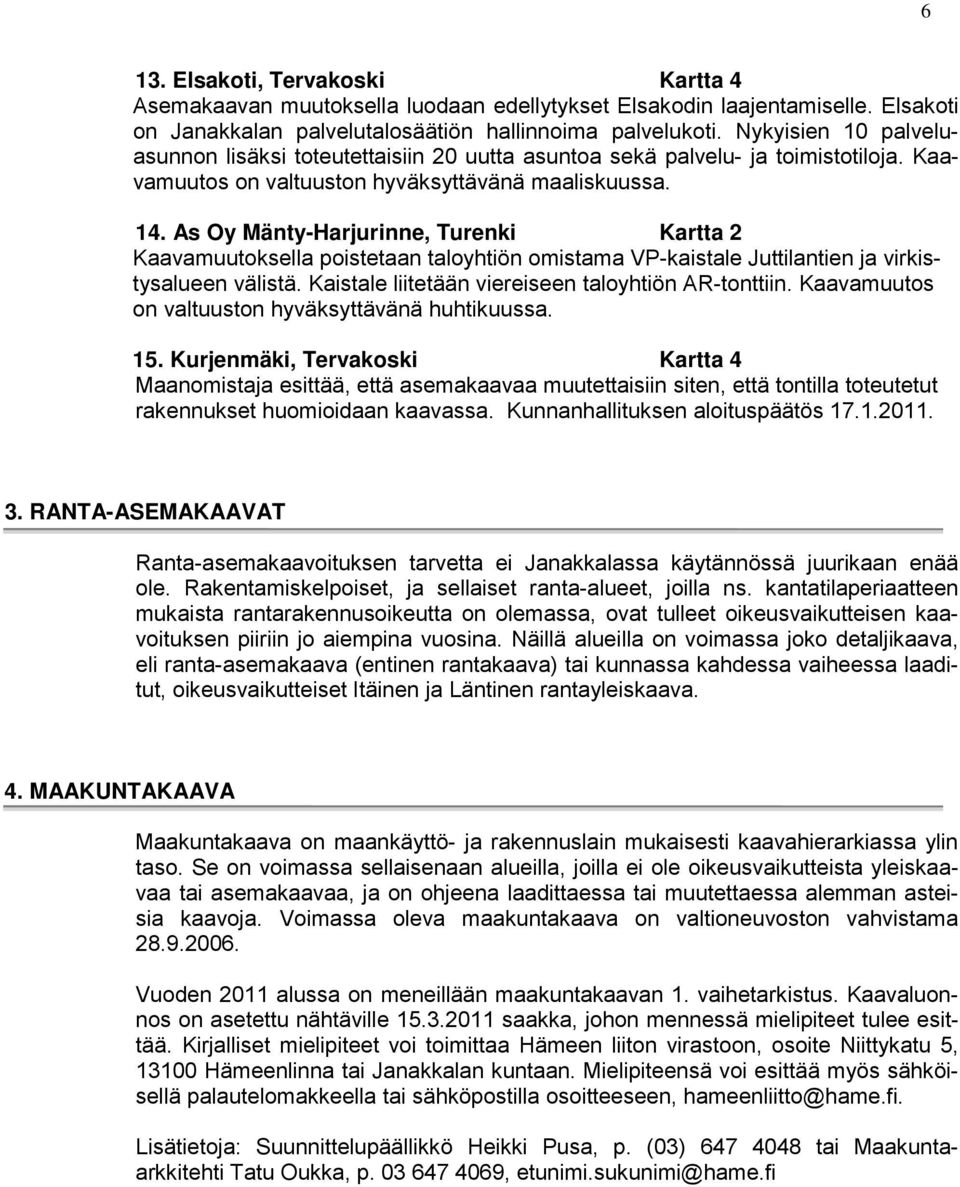 As Oy Mänty-Harjurinne, Turenki Kartta 2 Kaavamuutoksella poistetaan taloyhtiön omistama VP-kaistale Juttilantien ja virkistysalueen välistä. Kaistale liitetään viereiseen taloyhtiön AR-tonttiin.