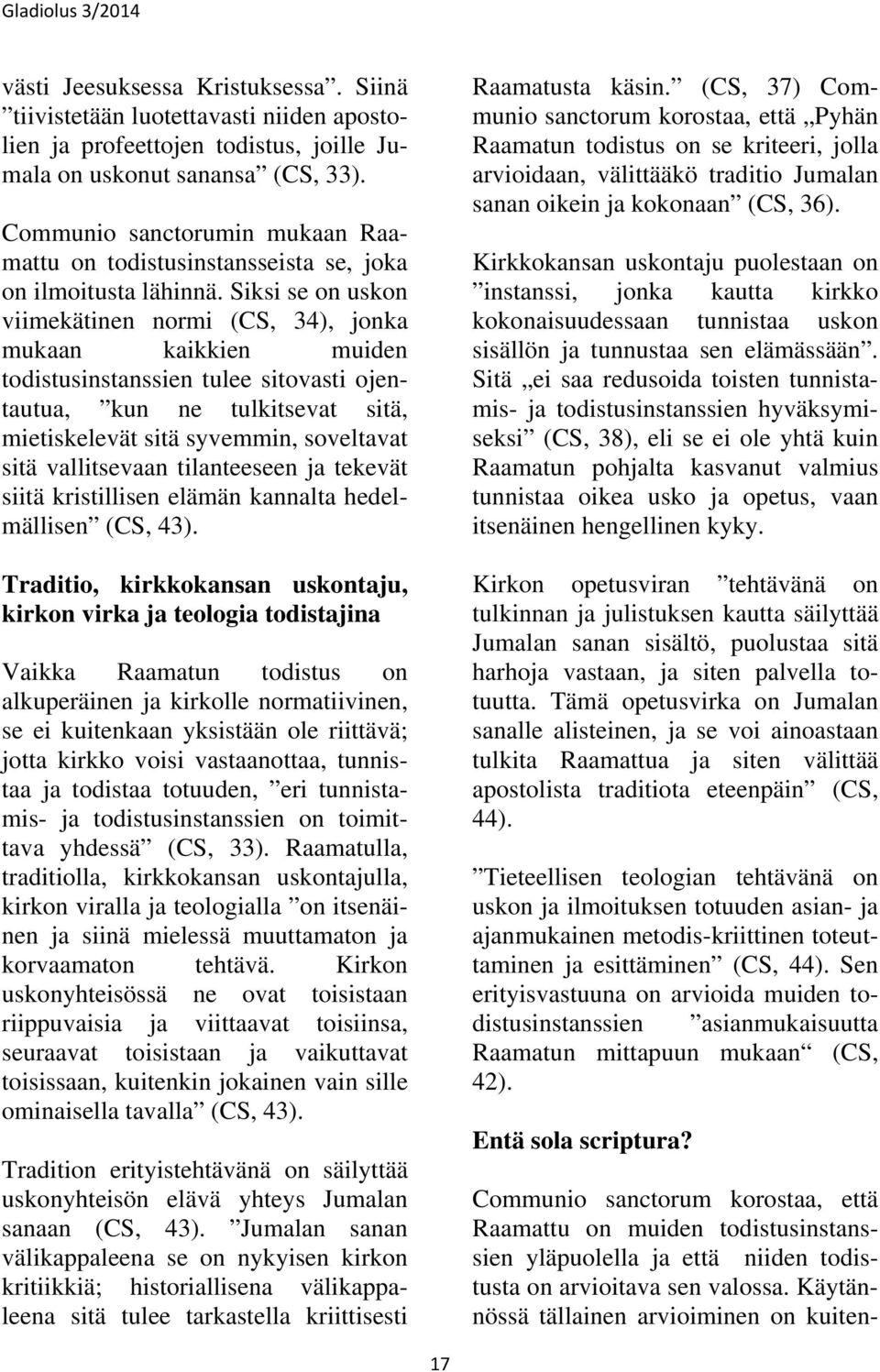 Siksi se on uskon viimekätinen normi (CS, 34), jonka mukaan kaikkien muiden todistusinstanssien tulee sitovasti ojentautua, kun ne tulkitsevat sitä, mietiskelevät sitä syvemmin, soveltavat sitä