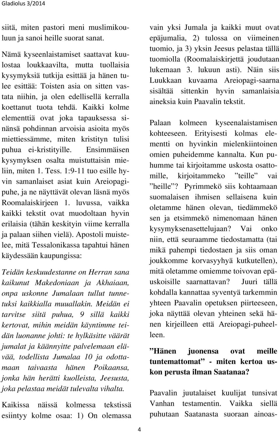 koettanut tuota tehdä. Kaikki kolme elementtiä ovat joka tapauksessa sinänsä pohdinnan arvoisia asioita myös miettiessämme, miten kristityn tulisi puhua ei-kristityille.