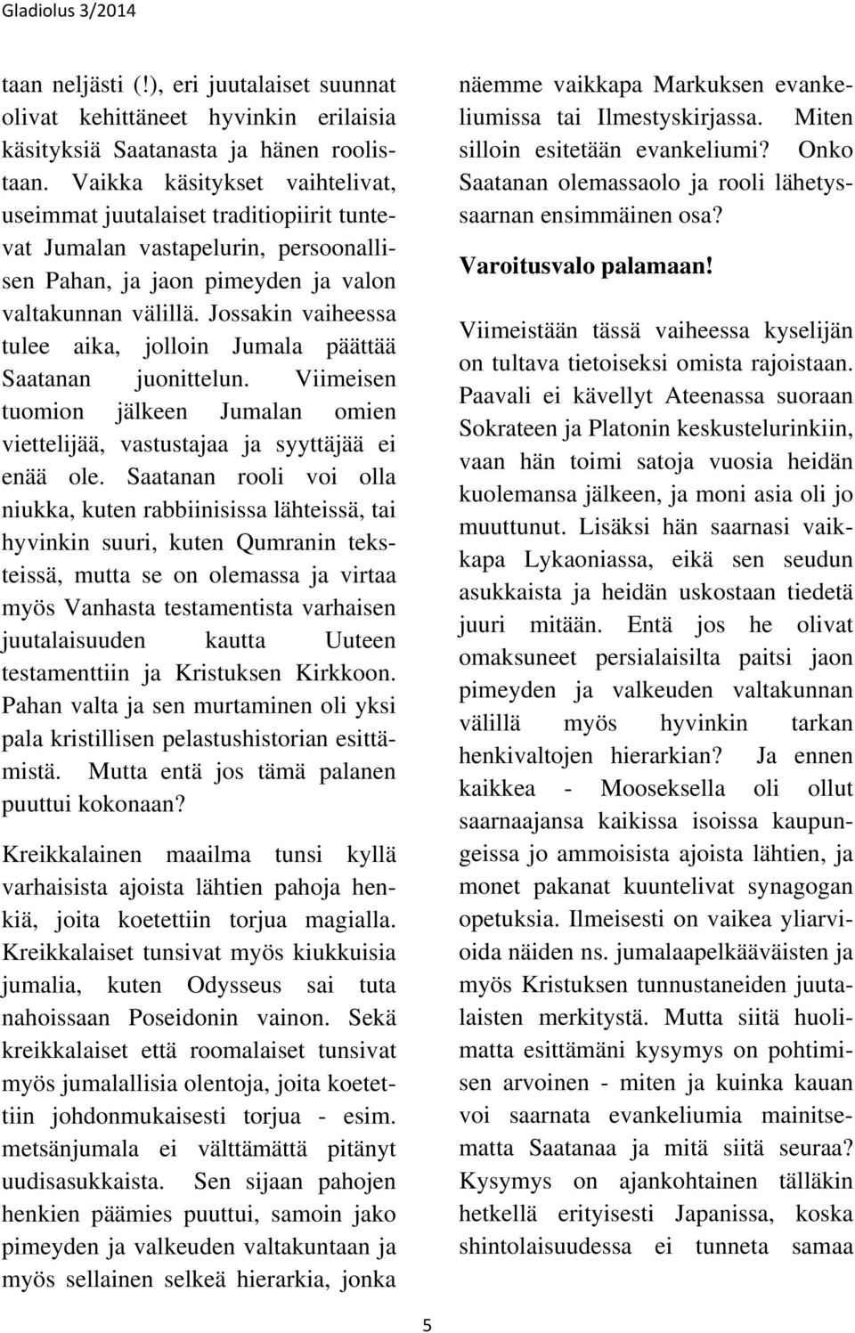 Jossakin vaiheessa tulee aika, jolloin Jumala päättää Saatanan juonittelun. Viimeisen tuomion jälkeen Jumalan omien viettelijää, vastustajaa ja syyttäjää ei enää ole.