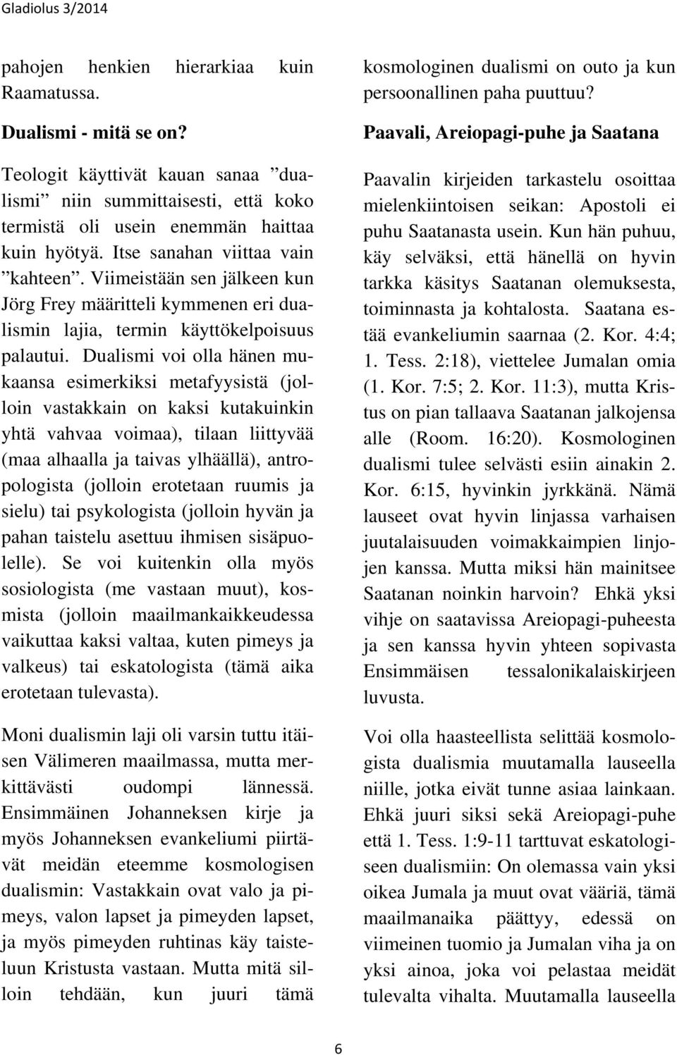 Dualismi voi olla hänen mukaansa esimerkiksi metafyysistä (jolloin vastakkain on kaksi kutakuinkin yhtä vahvaa voimaa), tilaan liittyvää (maa alhaalla ja taivas ylhäällä), antropologista (jolloin