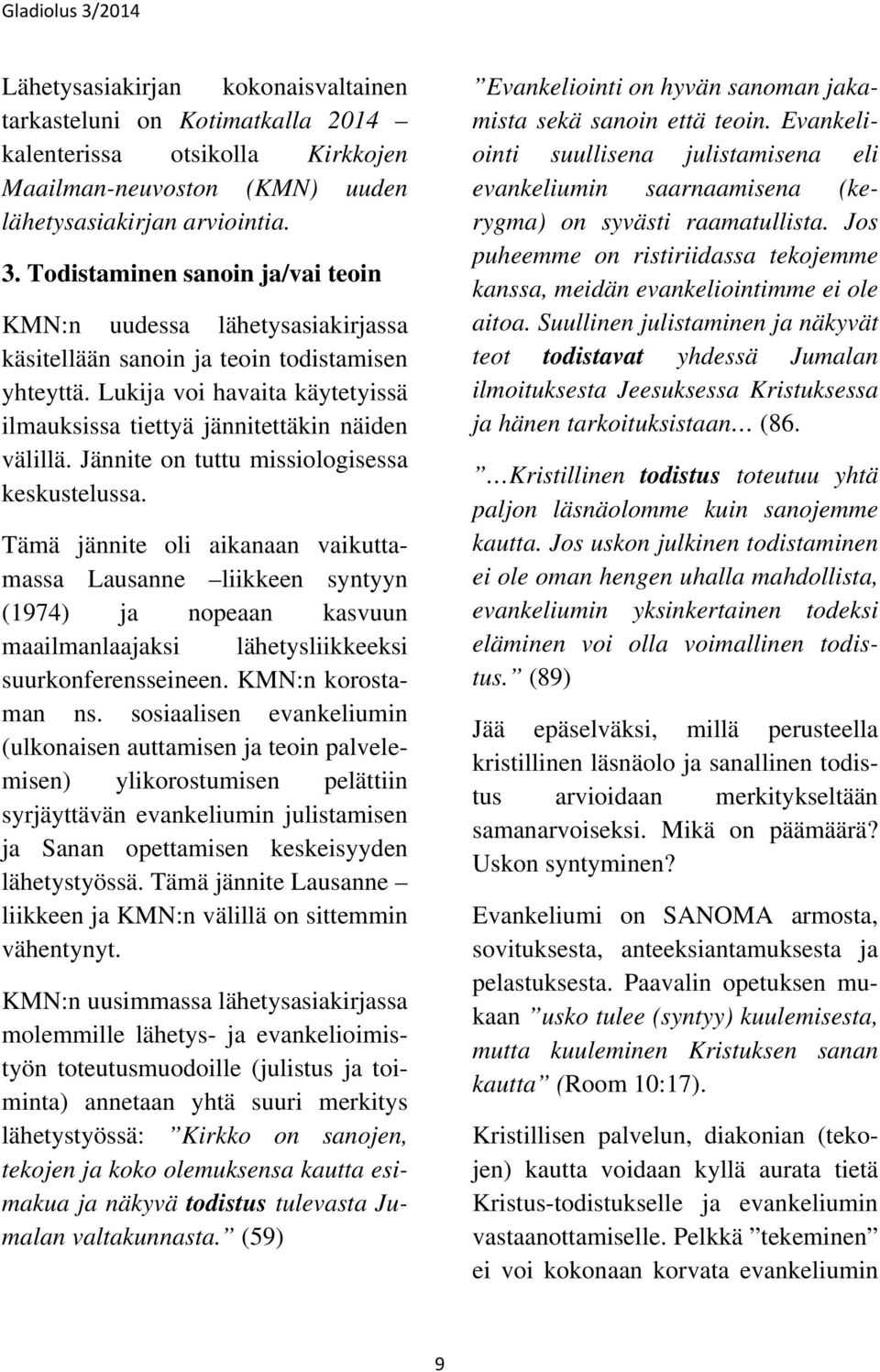 Jännite on tuttu missiologisessa keskustelussa. Tämä jännite oli aikanaan vaikuttamassa Lausanne liikkeen syntyyn (1974) ja nopeaan kasvuun maailmanlaajaksi lähetysliikkeeksi suurkonferensseineen.