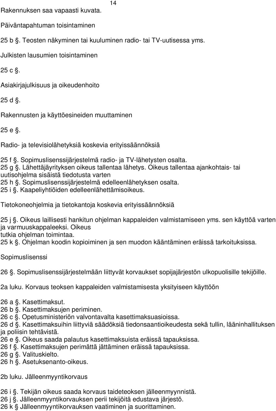 Sopimuslisenssijärjestelmä radio- ja TV-lähetysten osalta. 25 g. Lähettäjäyrityksen oikeus tallentaa lähetys. Oikeus tallentaa ajankohtais- tai uutisohjelma sisäistä tiedotusta varten 25 h.