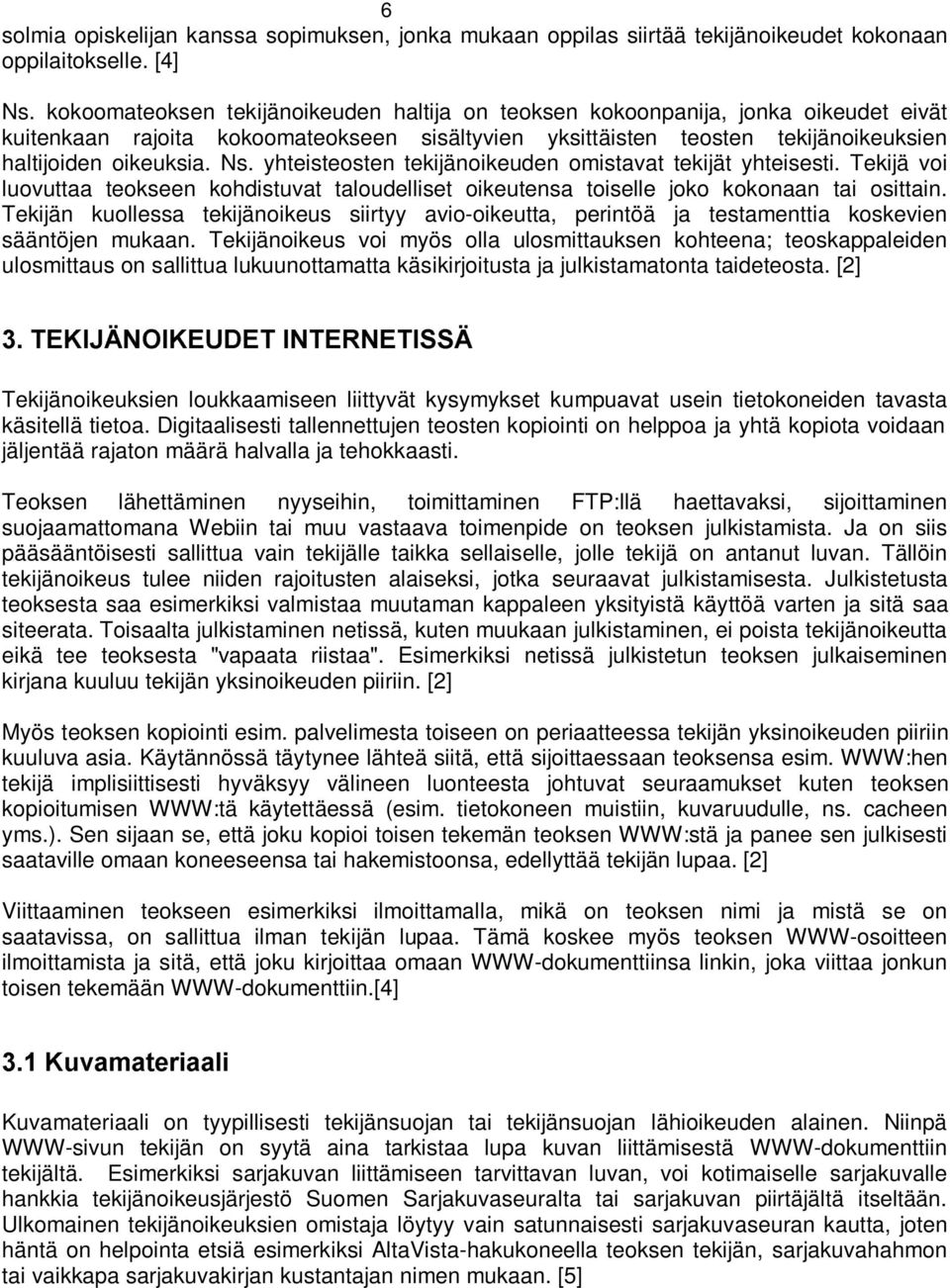 yhteisteosten tekijänoikeuden omistavat tekijät yhteisesti. Tekijä voi luovuttaa teokseen kohdistuvat taloudelliset oikeutensa toiselle joko kokonaan tai osittain.