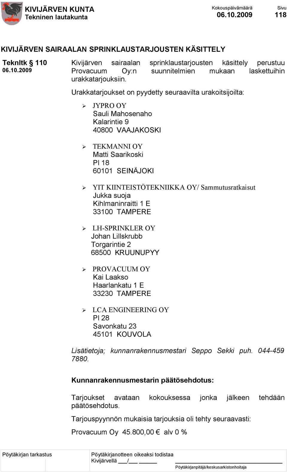 Sammutusratkaisut Jukka suoja Kihlmaninraitti 1 E 33100 TAMPERE LH-SPRINKLER OY Johan Lillskrubb Torgarintie 2 68500 KRUUNUPYY PROVACUUM OY Kai Laakso Haarlankatu 1 E 33230 TAMPERE LCA ENGINEERING OY