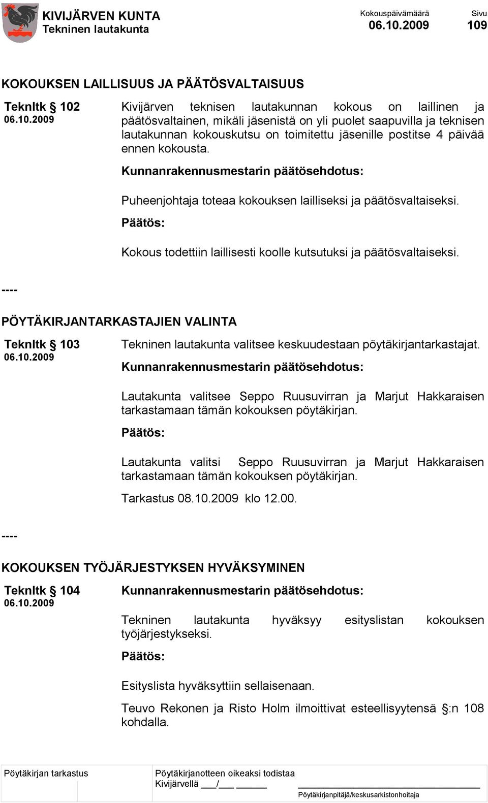 Kokous todettiin laillisesti koolle kutsutuksi ja päätösvaltaiseksi. ---- PÖYTÄKIRJANTARKASTAJIEN VALINTA Teknltk 103 valitsee keskuudestaan pöytäkirjantarkastajat.