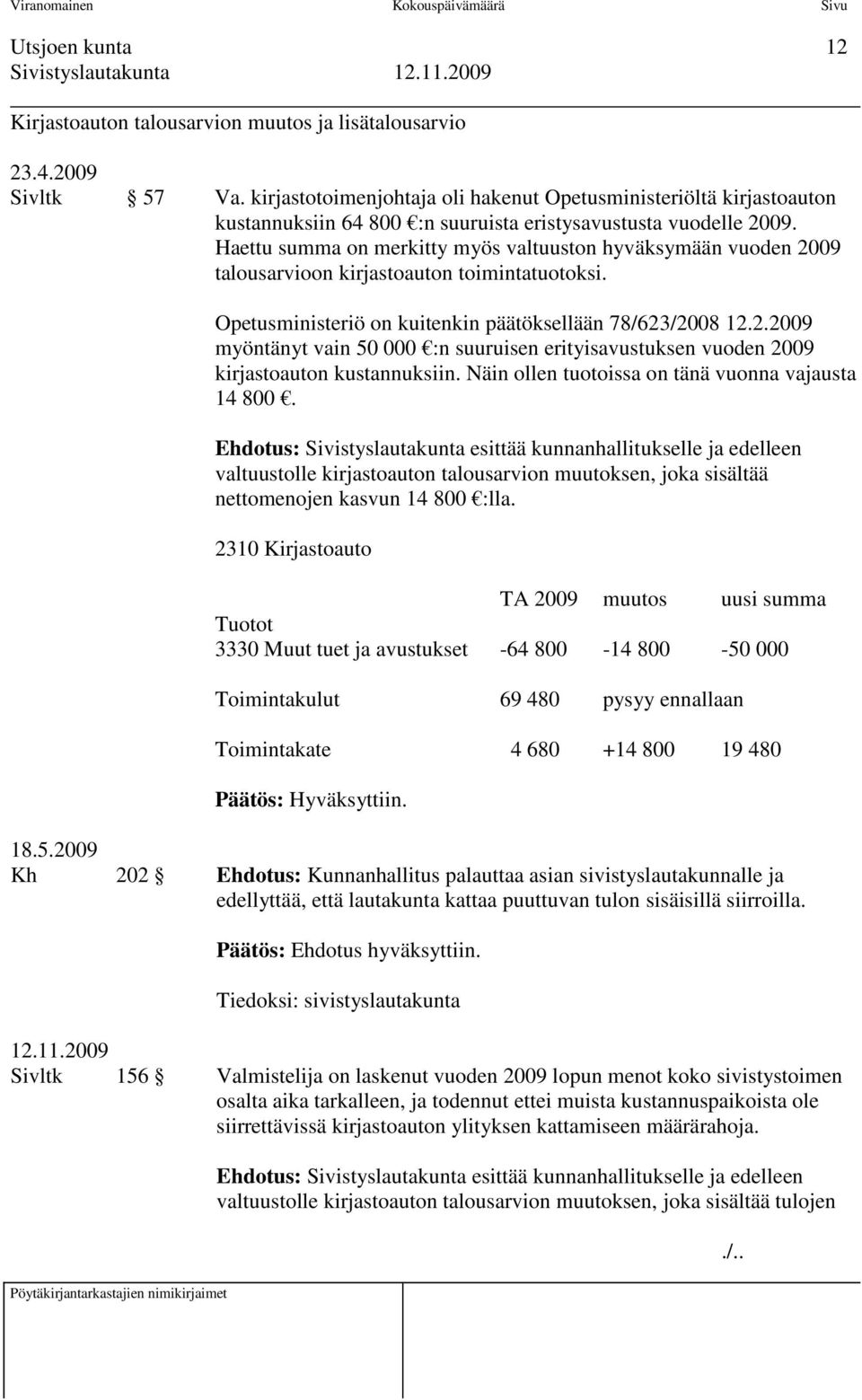 Haettu summa on merkitty myös valtuuston hyväksymään vuoden 2009 talousarvioon kirjastoauton toimintatuotoksi. Opetusministeriö on kuitenkin päätöksellään 78/623/2008 12.2.2009 myöntänyt vain 50 000 :n suuruisen erityisavustuksen vuoden 2009 kirjastoauton kustannuksiin.