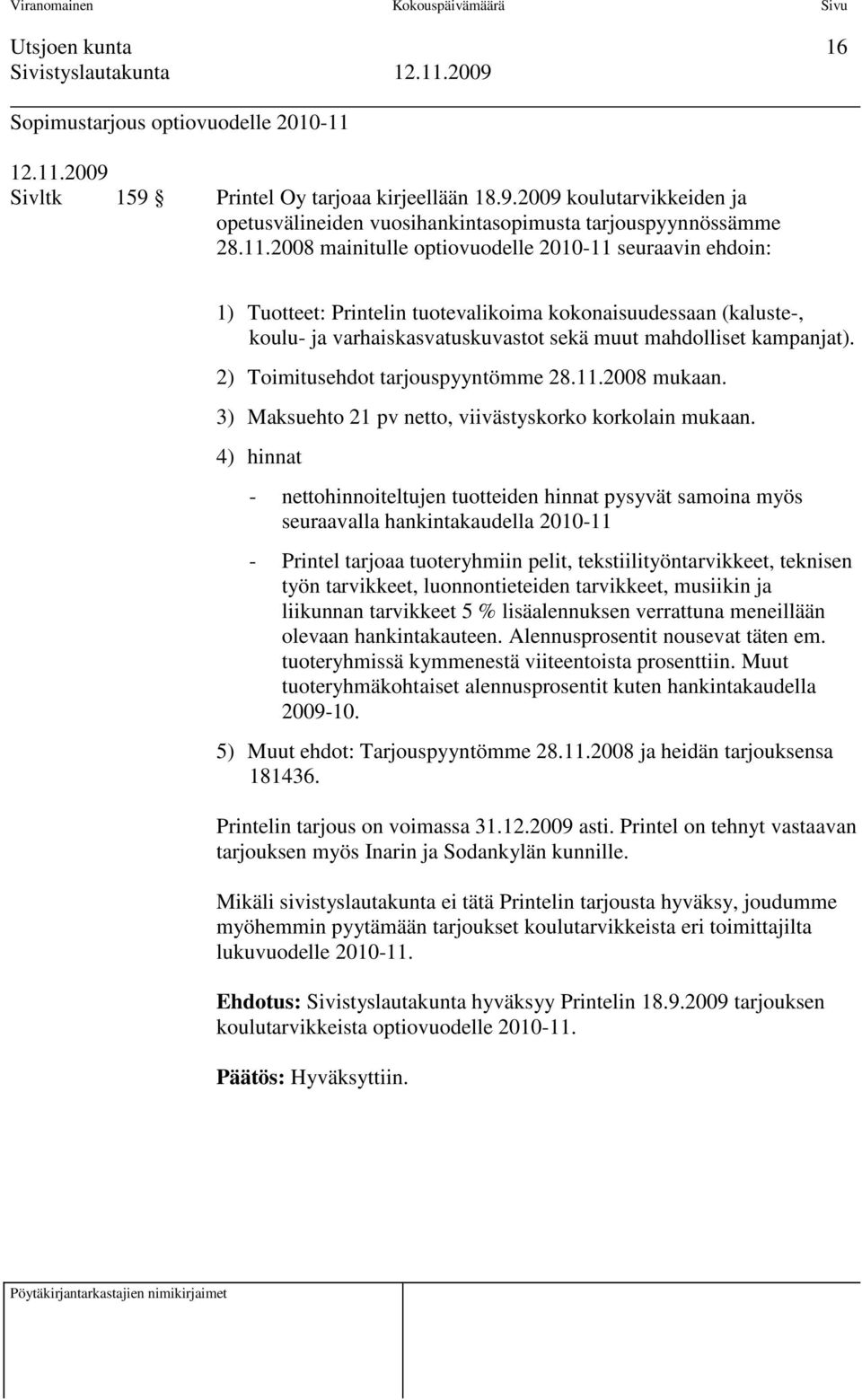 2008 mainitulle optiovuodelle 2010-11 seuraavin ehdoin: 1) Tuotteet: Printelin tuotevalikoima kokonaisuudessaan (kaluste-, koulu- ja varhaiskasvatuskuvastot sekä muut mahdolliset kampanjat).